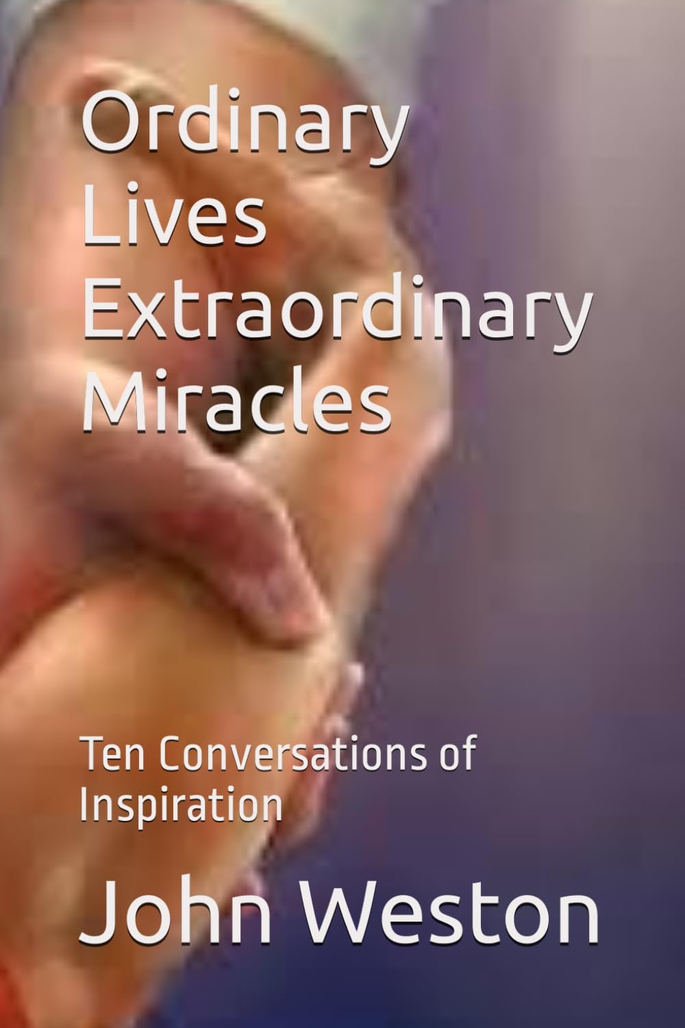 Ordinary Lives Extraordinary Miracles: Ten Conversations of Inspiration Social Sciences