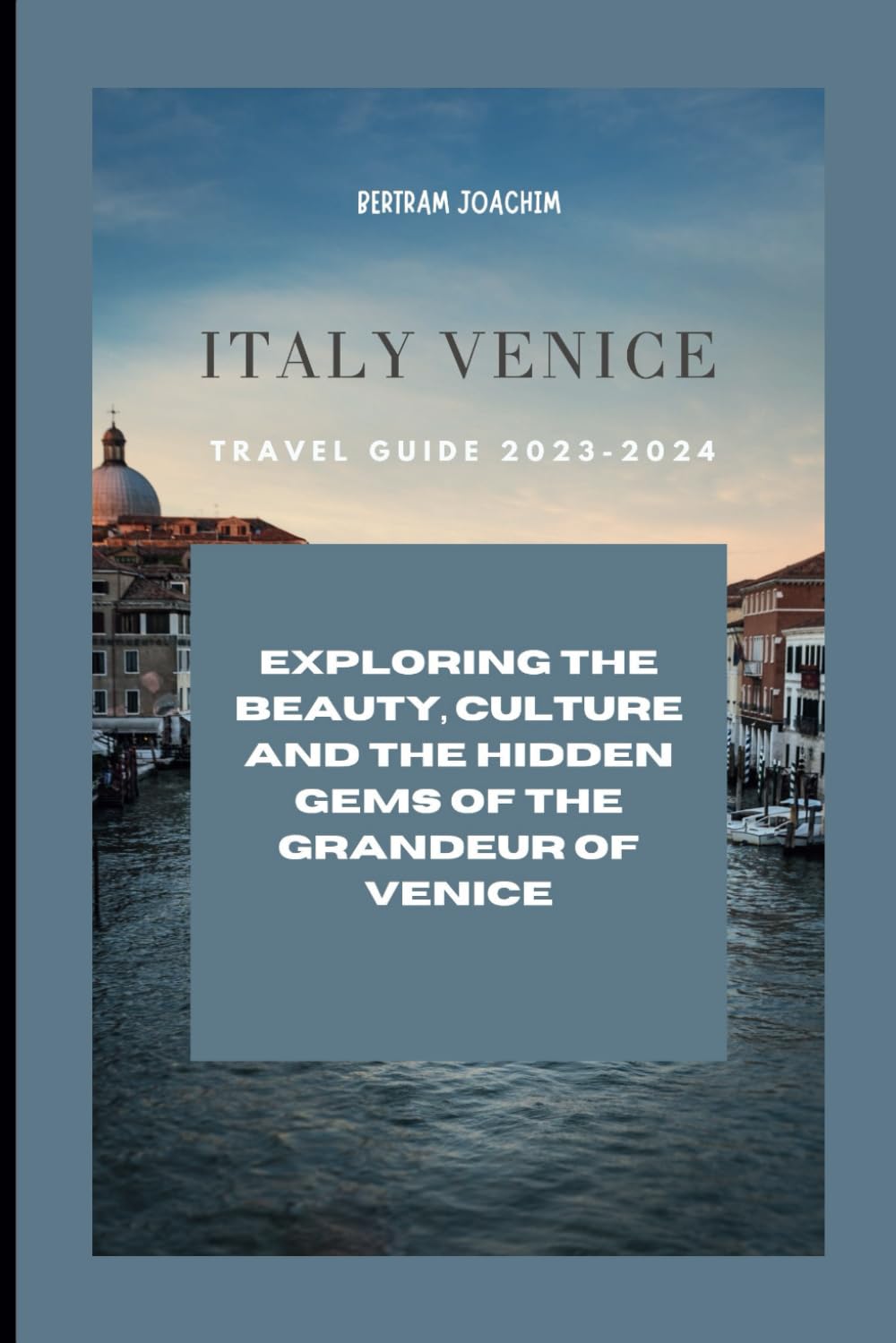 Italy Venice Travel Guide 2023-2024: Exploring the Beauty, Culture and the Hidden Gems of the Grandeur of Venice Travel Guides