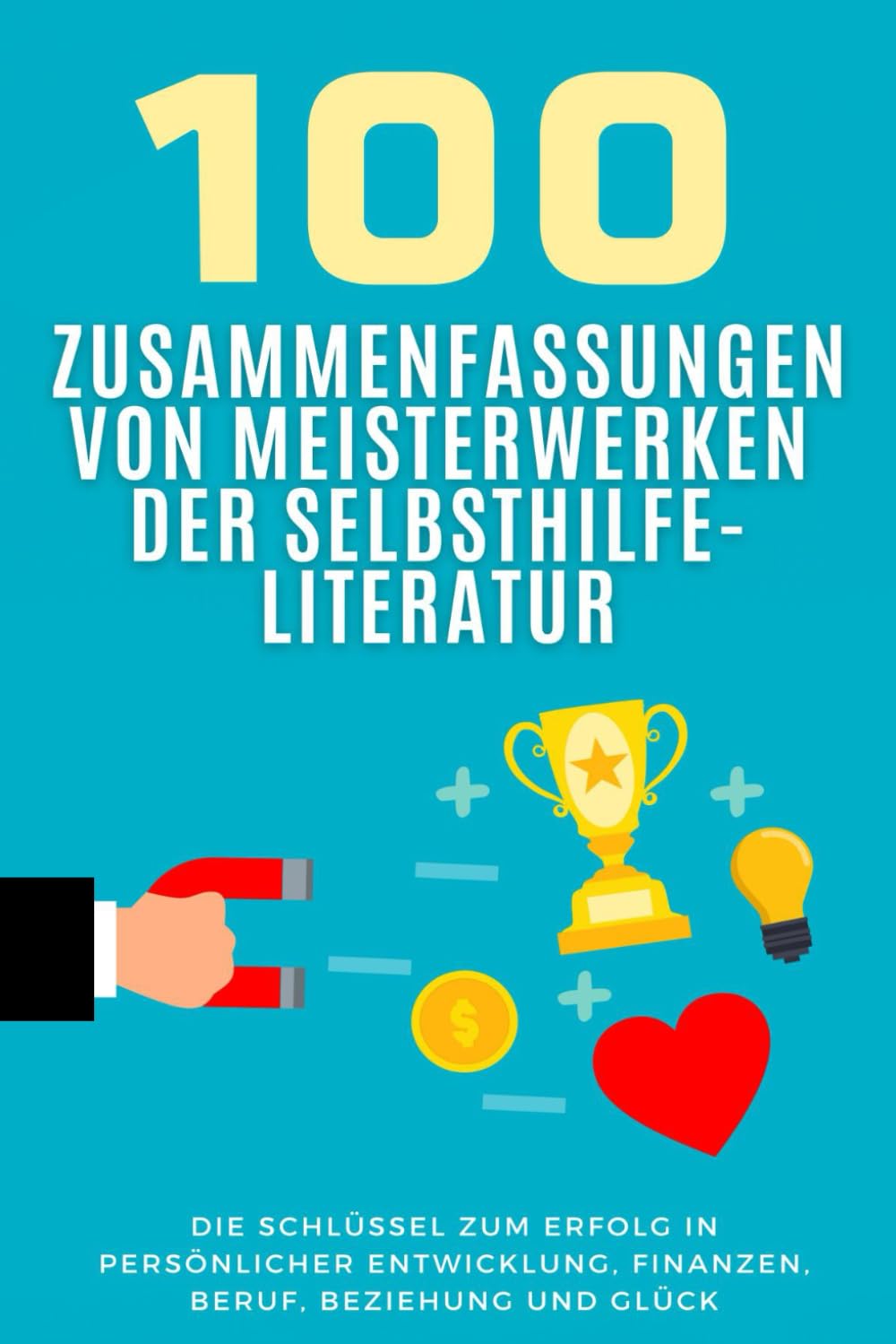100 Zusammenfassungen von Meisterwerken der Selbsthilfe-Literatur: Die Schlüssel zum Erfolg in persönlicher Entwicklung, Finanzen, Beruf, Beziehung ... (Wissen kompakt – Literatur und Geschichte) Business, Finance & Career