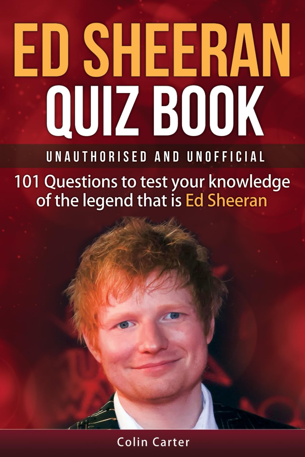 Ed Sheeran Quiz Book - Unauthorised and Unofficial: 101 Questions To Test Your Knowledge Of The Legend That Is Ed Sheeran Memories