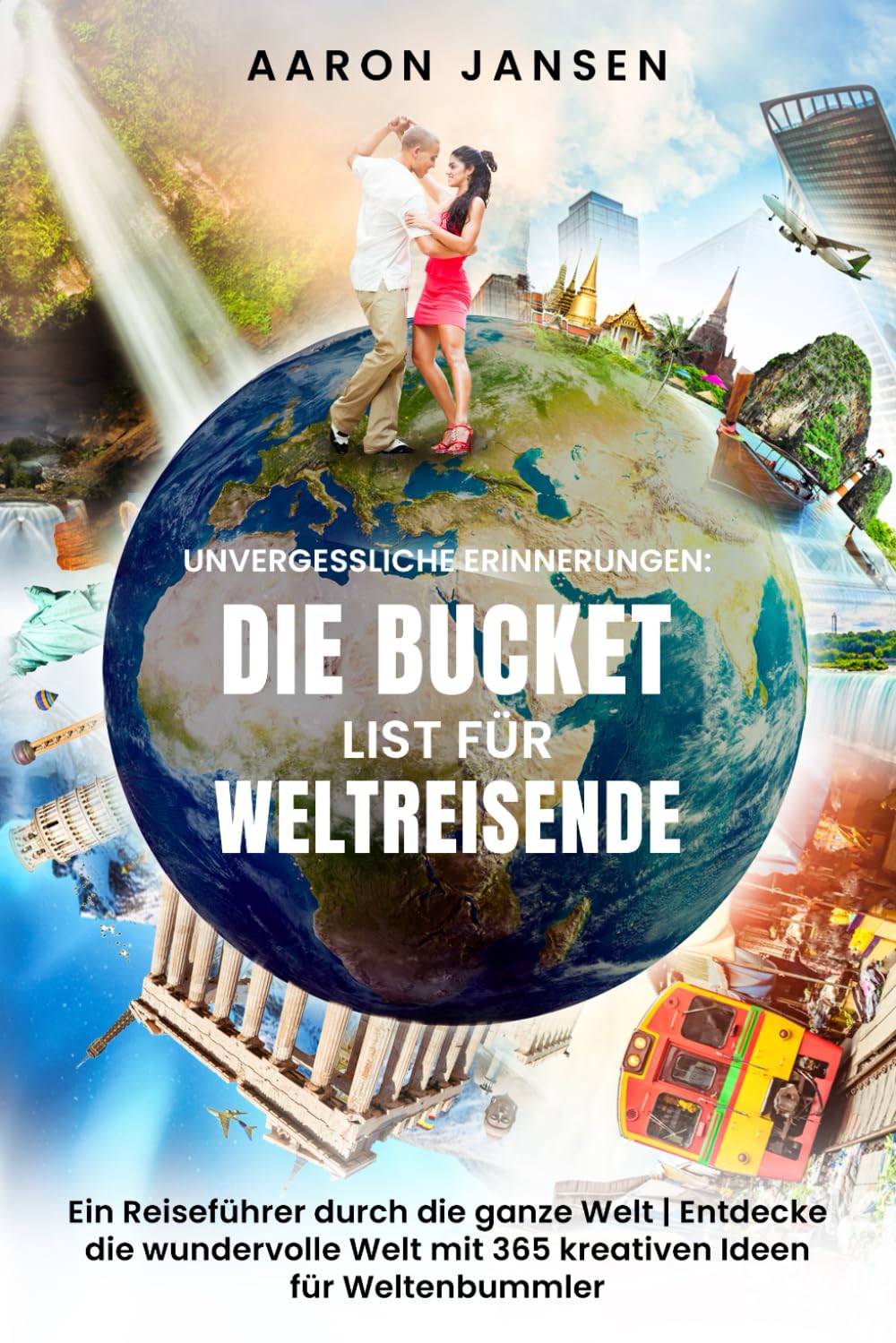 Unvergessliche Erinnerungen – Die Bucket List für Weltreisende: Ein Reiseführer durch die ganze Welt | Entdecke die wundervolle Welt mit 365 kreativen Ideen für Weltenbummler Travel Guides