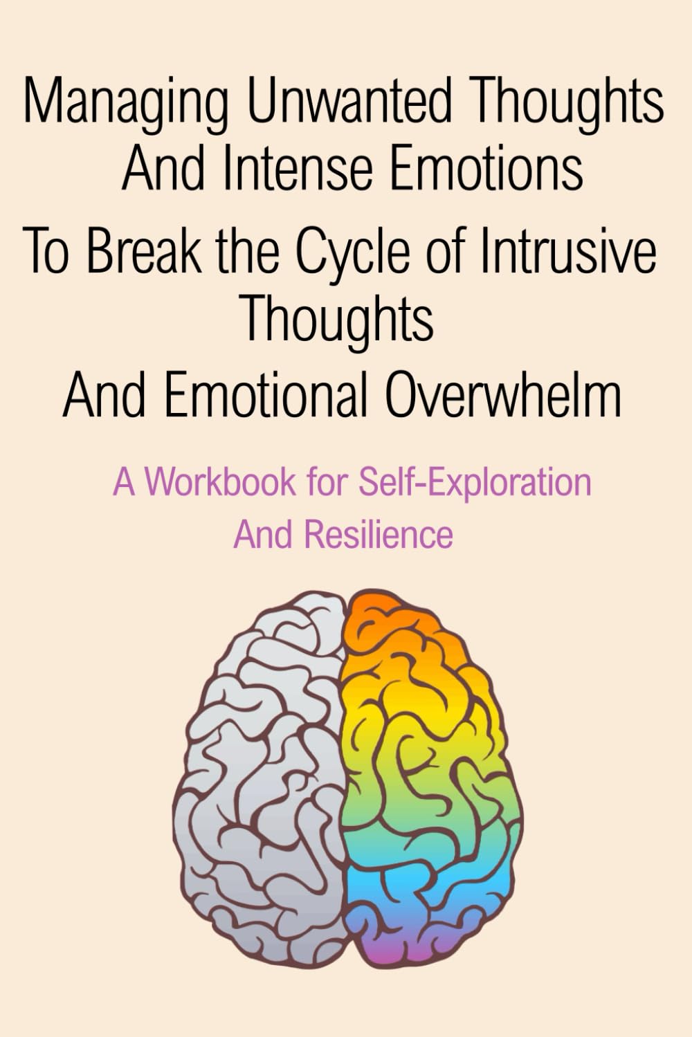 Managing Unwanted Thoughts and Intense Emotions: To Break the Cycle of Intrusive Thoughts and Emotional Overwhelm A Workbook for Self-Exploration and Resilience Lifestyle