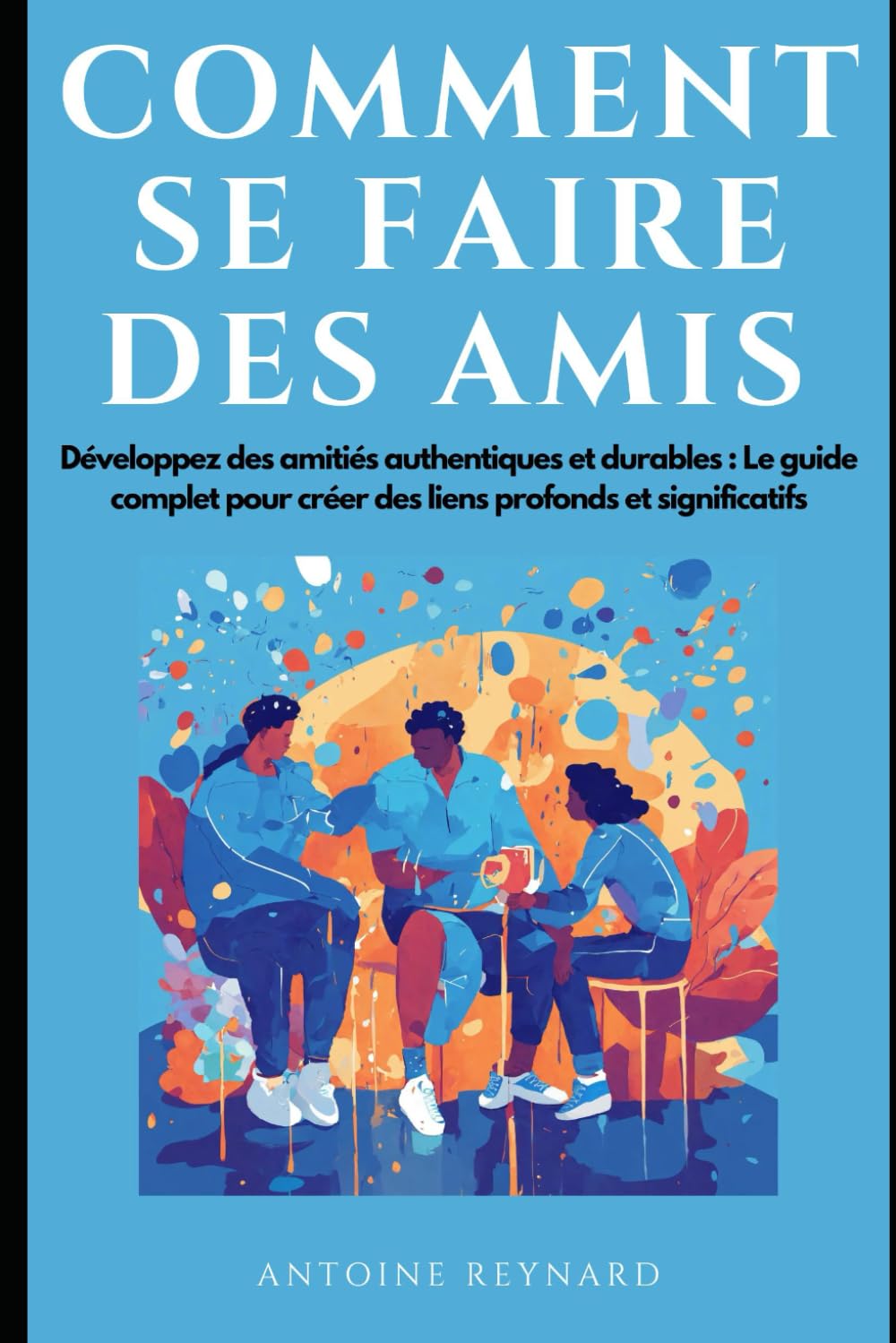 Comment se faire des amis: Développez des amitiés authentiques et durables . Le guide complet pour créer des liens profonds et significatifs book