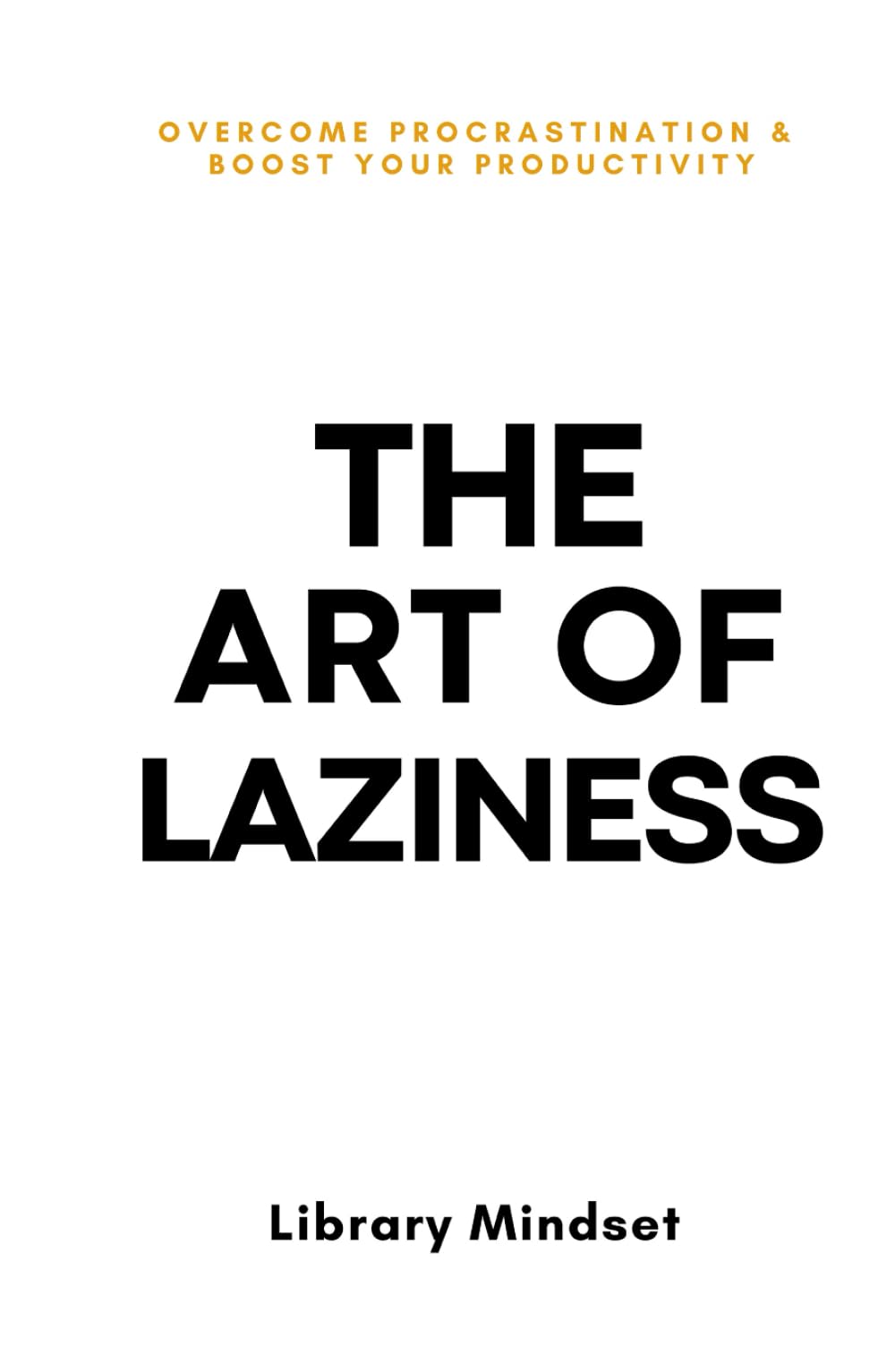 The Art of Laziness: Overcome Procrastination & Improve Your Productivity Business, Finance & Career