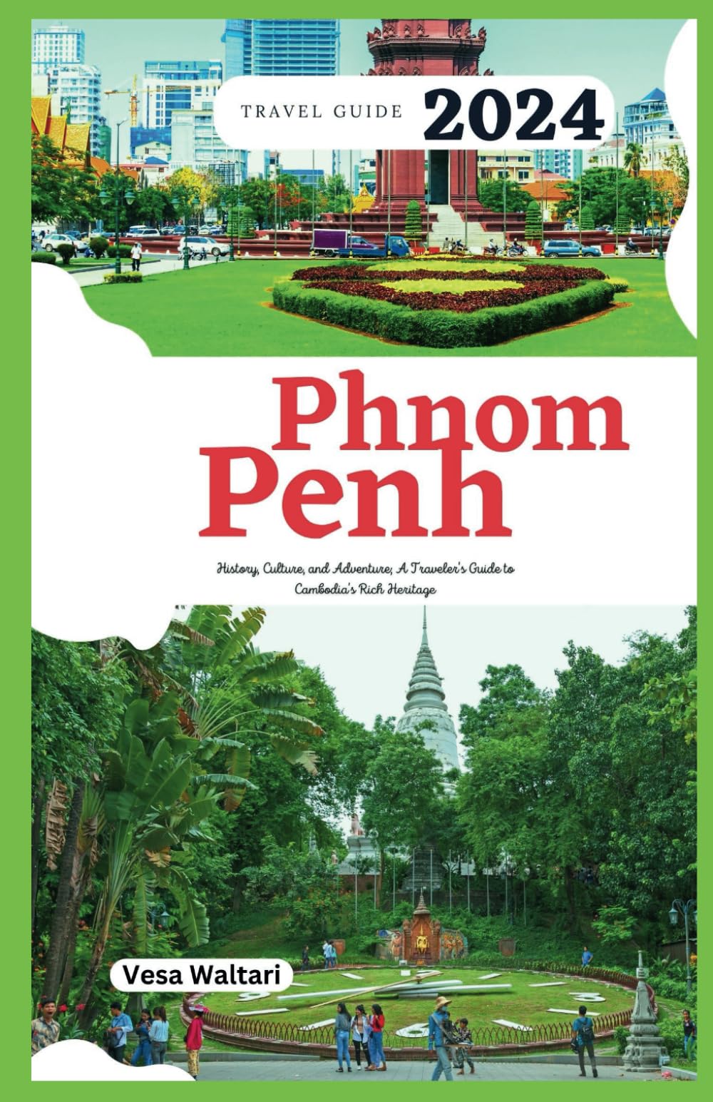 Phnom Penh Travel Guide 2024: History, Culture and Adventure; A Traveler's Guide to Cambodia's Rich Heritage (Vacation Ideas & Suggestions) Travel Guides
