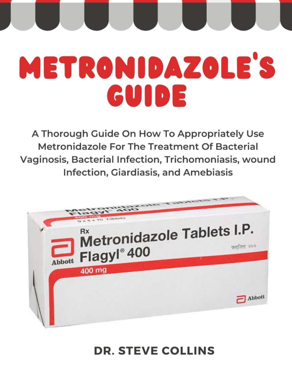 Metronidazole: A Thorough Guide On How To Appropriately Use Metronidazole For The Treatment Of Bacterial Vaginosis, Bacterial Infection, Trichomoniasis, wound Infection, Giardiasis, and Amebiasis Medicine