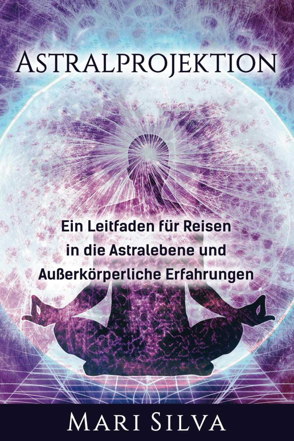 Astralprojektion: Ein Leitfaden für Reisen in die Astralebene und außerkörperliche Erfahrungen (Spiritualität überall um uns herum) Health, Nutrition & Fitness