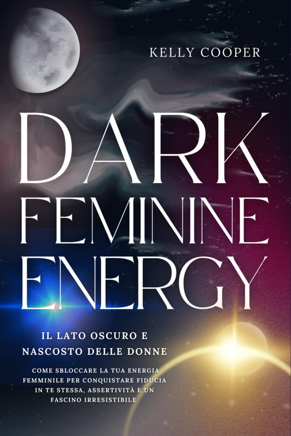 Dark Feminine Energy: Il lato oscuro e nascosto delle donne - Come sbloccare la tua energia femminile per conquistare fiducia in te stessa, assertività e un fascino irresistibile Health, Nutrition & Fitness