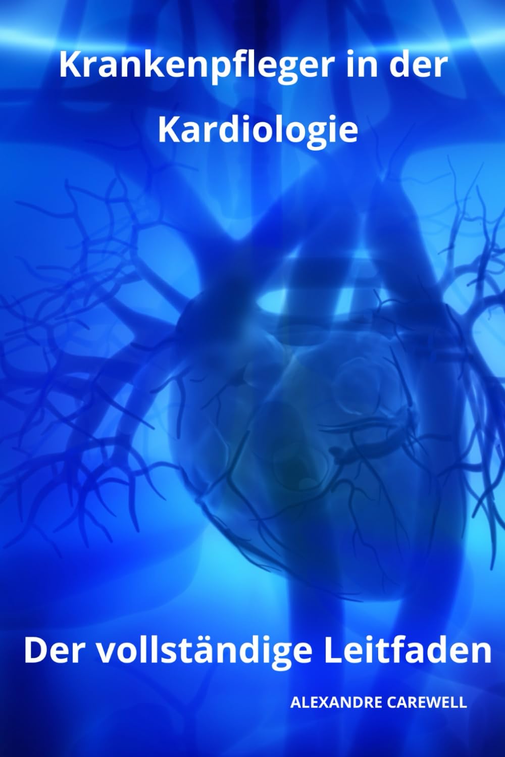 Krankenpfleger in der Kardiologie Der vollständige Leitfaden (Krankenpfleger Mit Alexandre Carewell, Band 25) Medicine