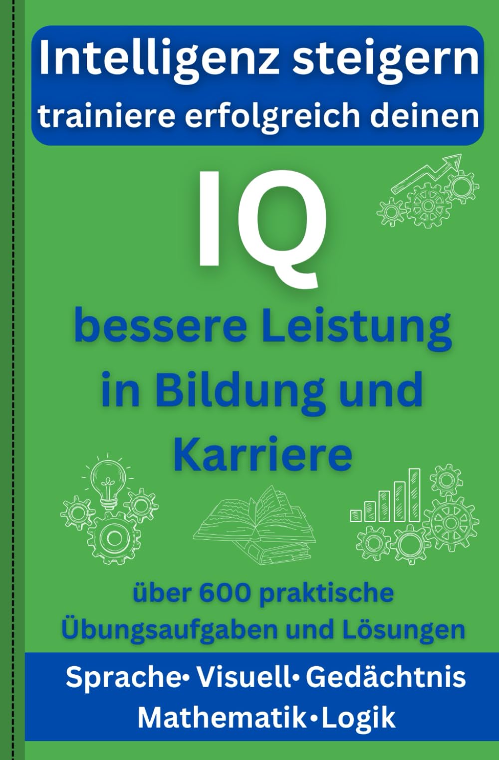 Intelligenz steigern – trainiere erfolgreich deinen IQ für bessere Leistung in Bildung und Karriere: über 600 praktische Übungsaufgaben und Lösungen ... Denken, Gedächtnis, Mathematik und Logik Leisure & Fun