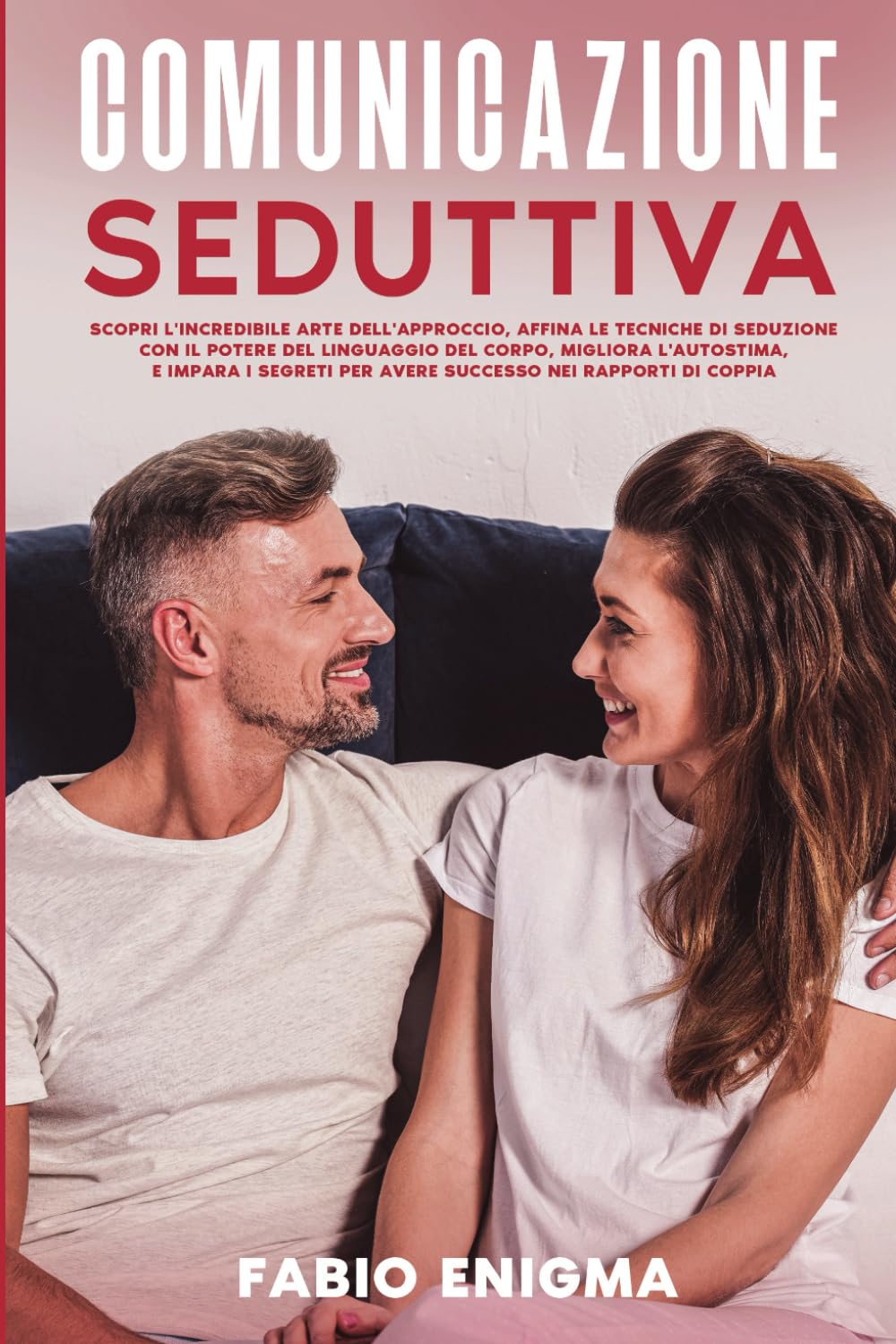 Comunicazione Seduttiva: Scopri l'Arte dell'Approccio, Affina le Tecniche di Seduzione con il Potere del Linguaggio del Corpo e Migliora l'Autostima per avere successo nei rapporti di coppia. book