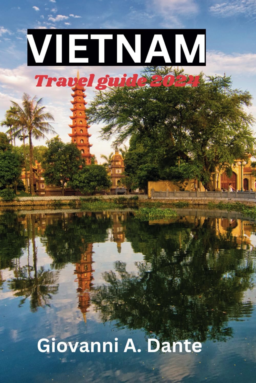 VIETNAM TRAVEL GUIDE 2024: "Explore Vietnam's Hidden Gems: Your Ultimate Travel Guide 2024 for Authentic Experiences, Budget-Friendly Tips, Cultural Insights, Local Cuisine, and Adventure Must-Dos." Travel Guides