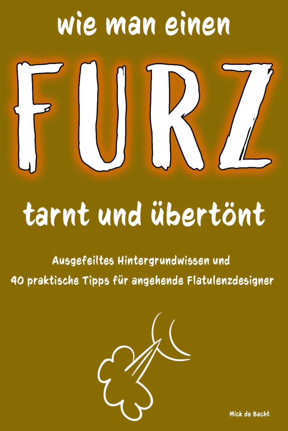 Wie man einen Furz tarnt und übertönt: Ausgefeiltes Hintergrundwissen und 40 praktische Tipps für angehende Flatulenzdesigner Film, Art & Culture