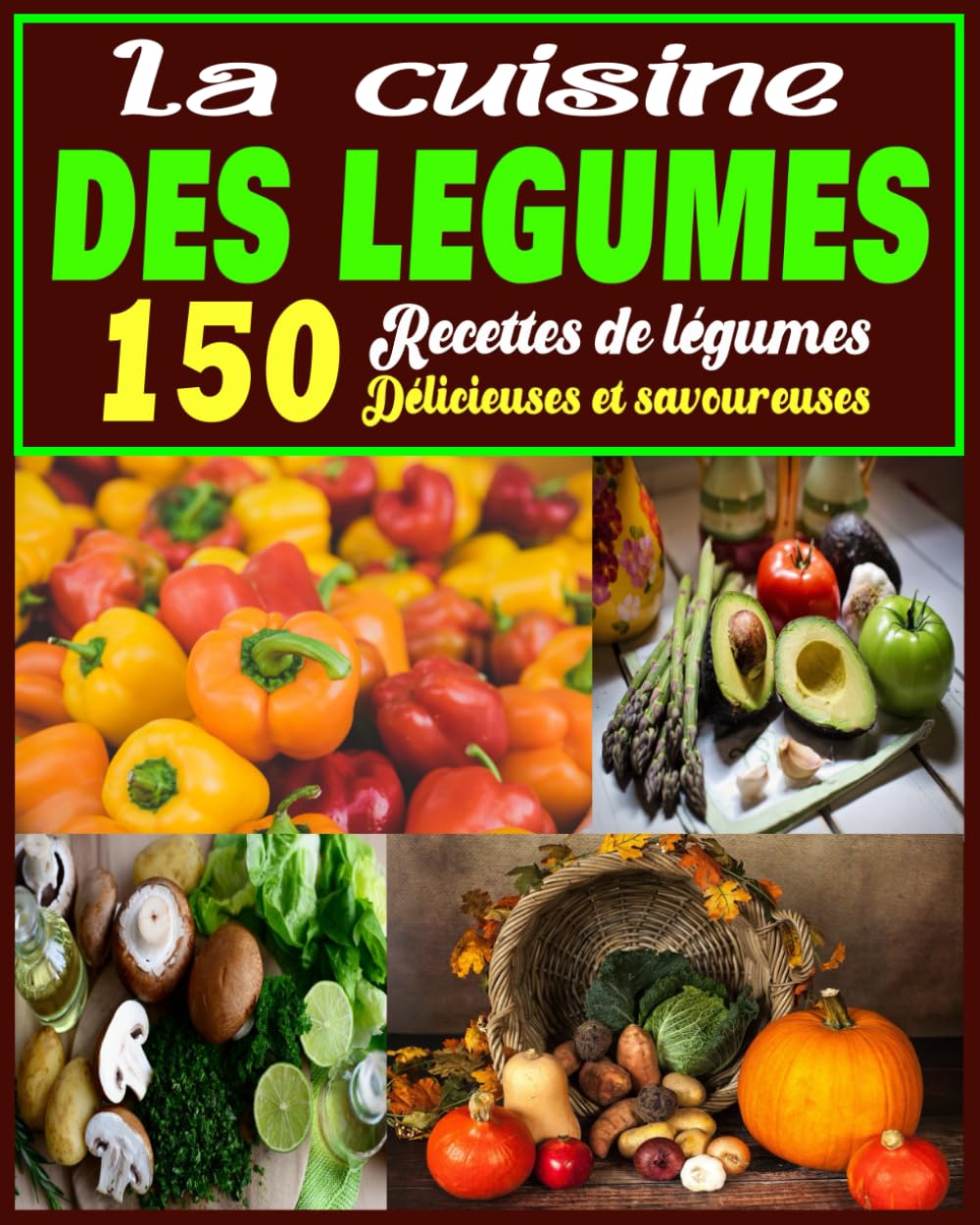 La cuisine des légumes: 150 Recettes de légumes Délicieuses et savoureuses Leisure, Home & Garden