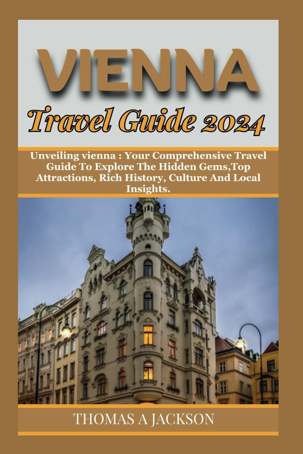 VIENNA TRAVEL GUIDE 2024: Unveiling vienna : Your Comprehensive Travel Guide To Explore The Hidden Gems,Top Attractions, Rich History, Culture And Local Insights. (Explorer's Expedition) Travel Guides