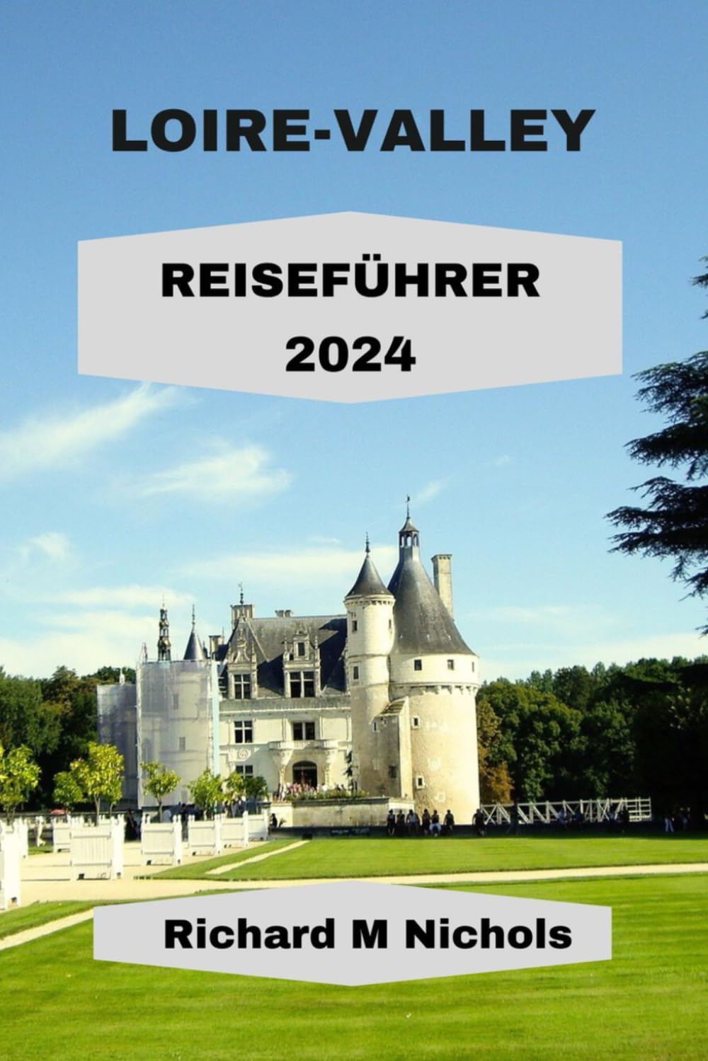 LOIRE-VALLEY REISEFÜHRER 2024: Entdecken Sie verborgene Geheimnisse, Gasthöfe, Tausende von Burgen, historische Dörfer, Routen und Weingüter. Umfrage ... (Nichols Adventure Guides, Band 27) Travel Guides