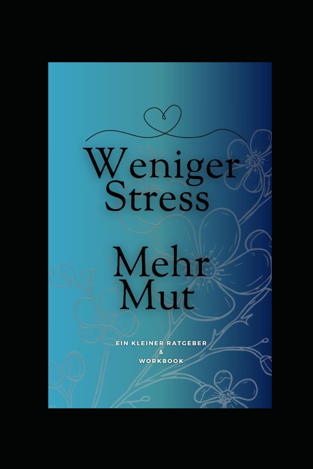 Weniger Stress - Mehr Mut: Ein kleiner Ratgeber & Workbook Psychology