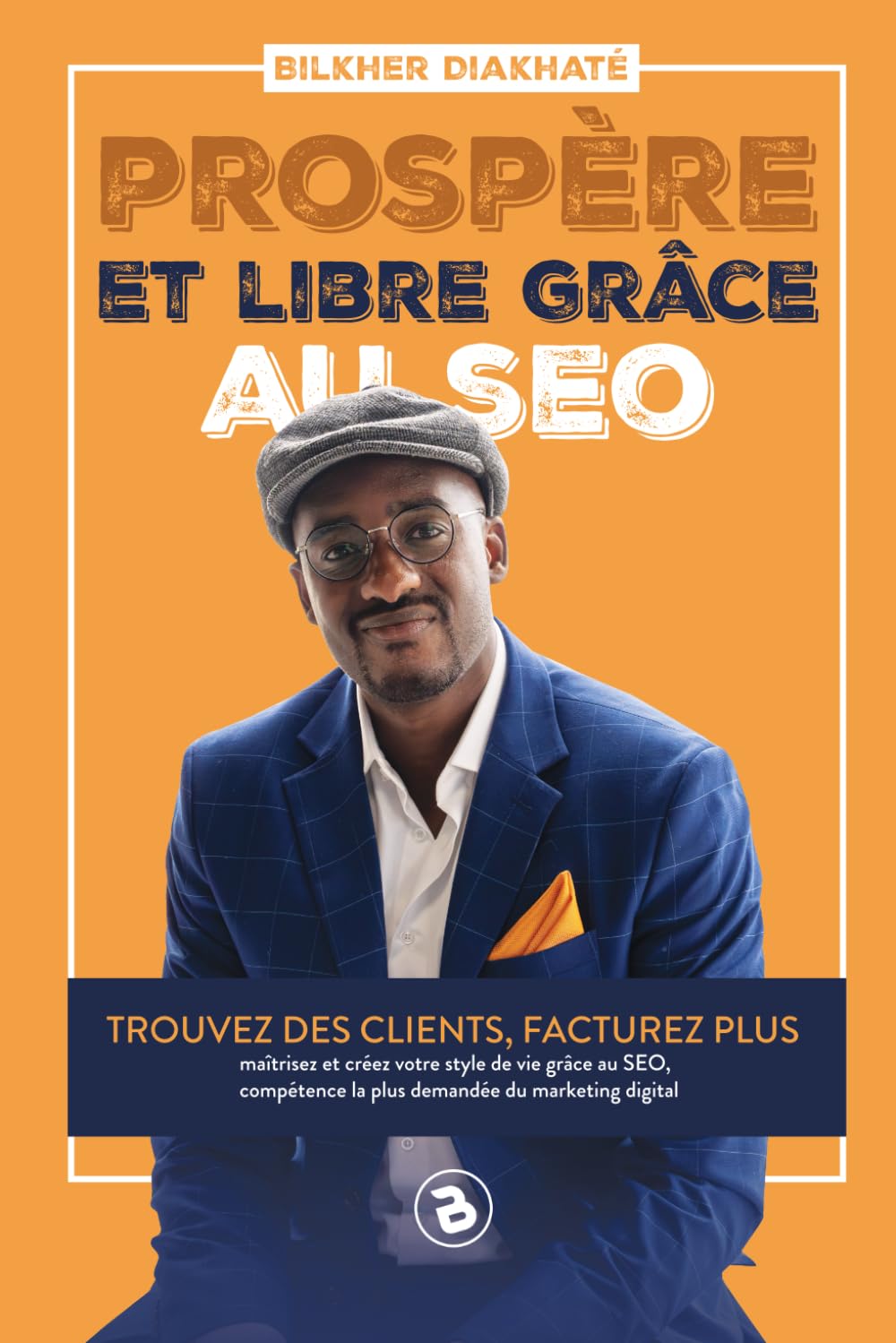 Prospère et libre grâce au SEO: Trouvez des clients, facturez plus, maitrisez et créez votre style de vie grâce au SEO, compétence la plus demandée du marketing digital book