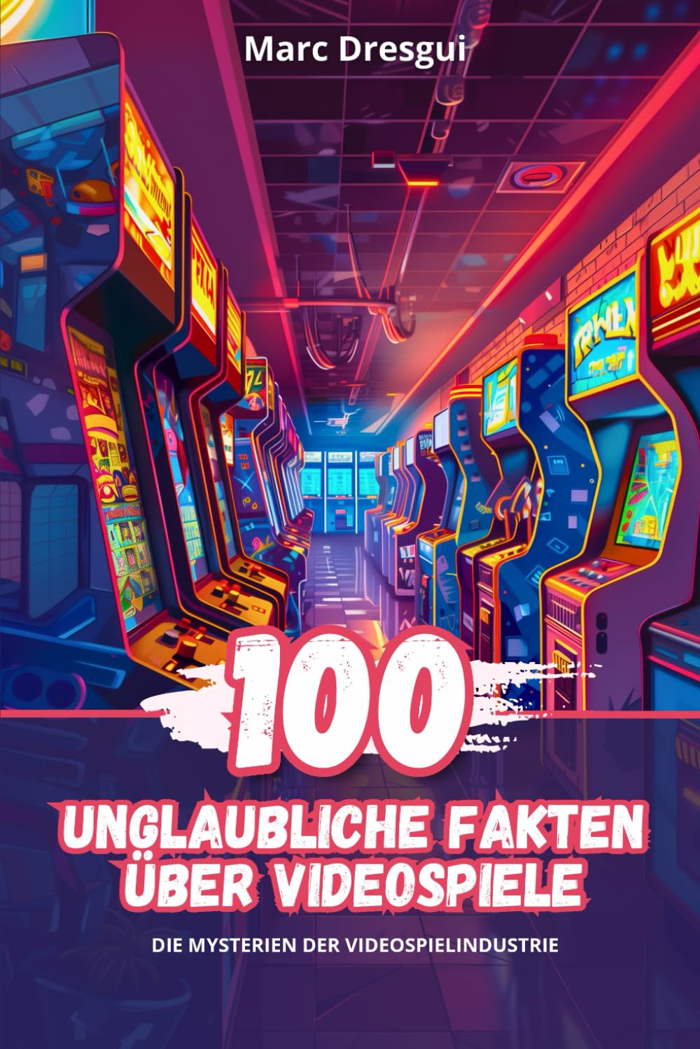 100 Unglaubliche Fakten über Videospiele: Von Pong bis zur Virtuellen Realität, der Ultimative Leitfaden für Videospiel-Kuriositäten: Von Pong bis zur ... Leitfaden fr Videospiel-Kuriositten Novels & Short Stories