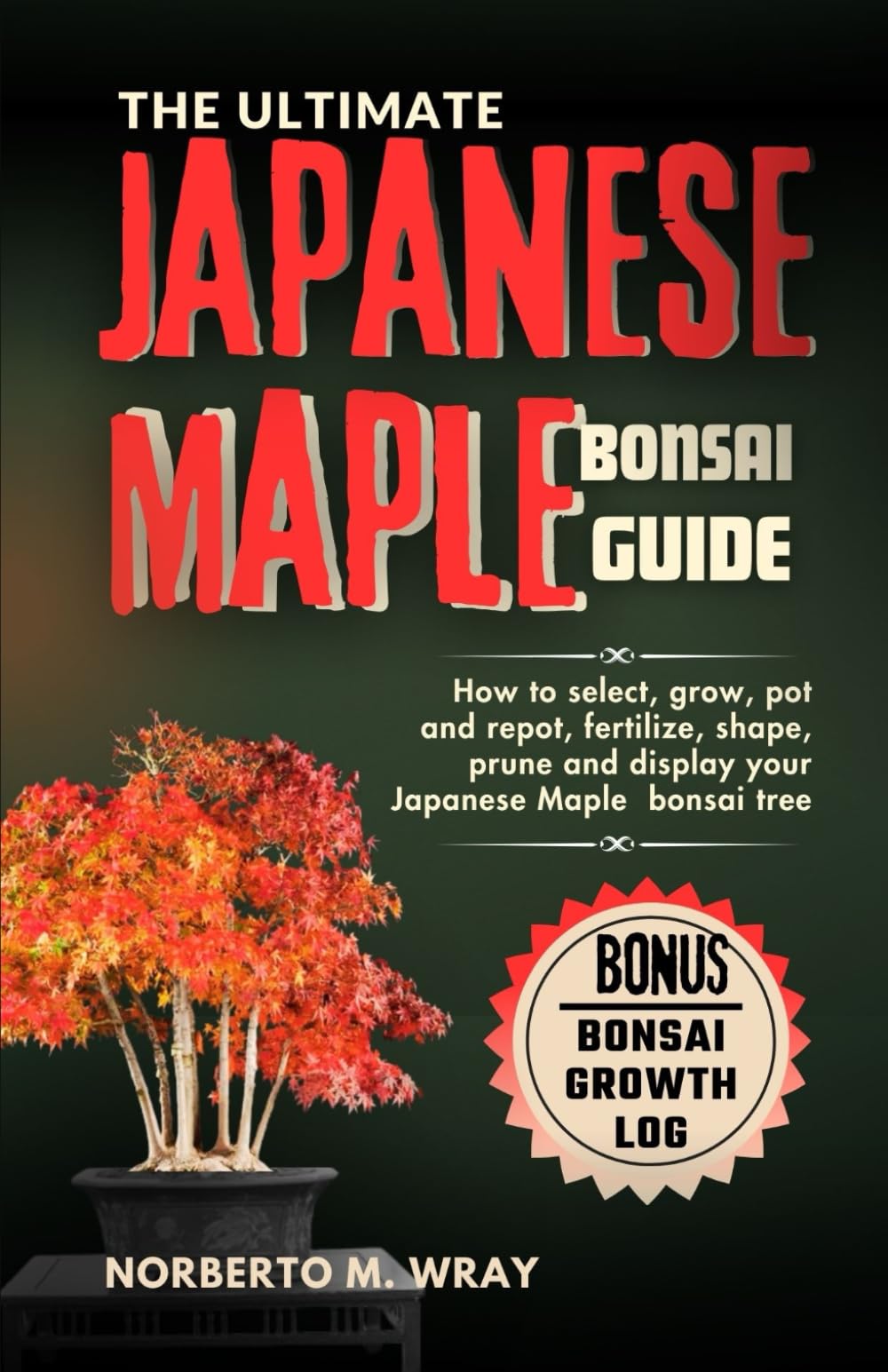 The Ultimate Japanese Maple Bonsai Guide: How to select, grow, pot and repot, fertilize, shape, prune and display your Japanese Maple bonsai tree (Grow that your desired Bonsai tree with our Guide) Garden & Plants