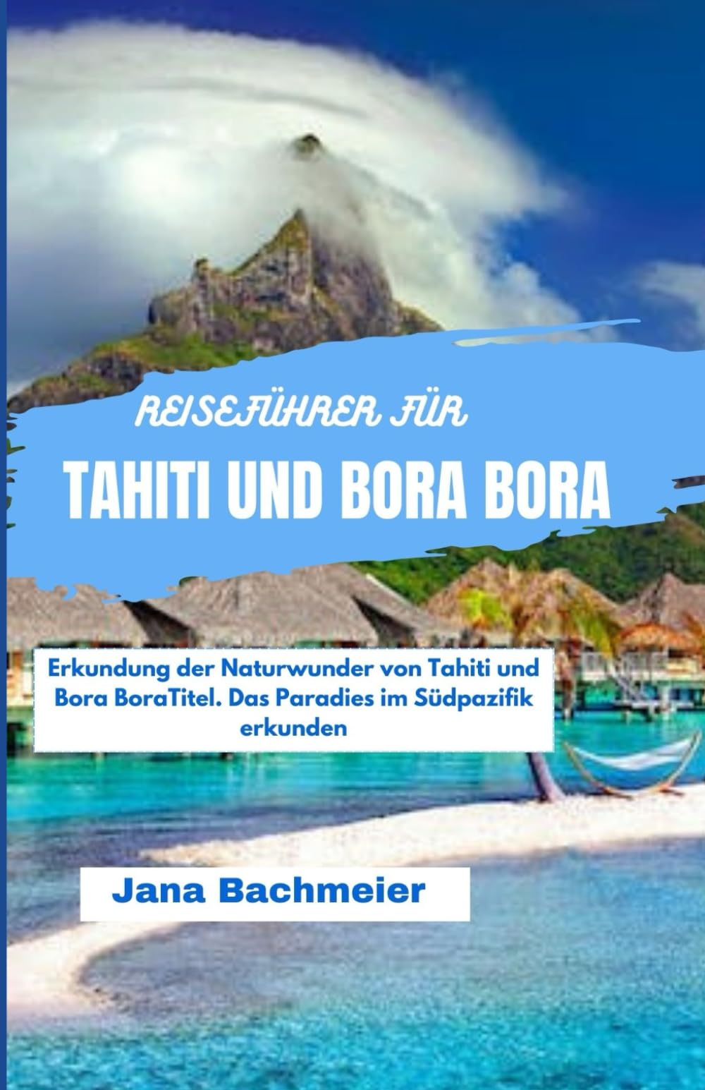 REISEFÜHRER FÜR TAHITI UND BORA BORA: Erkundung der Naturwunder von Tahiti und Bora BoraTitel. Das Paradies im Südpazifik erkunden Travel Guides