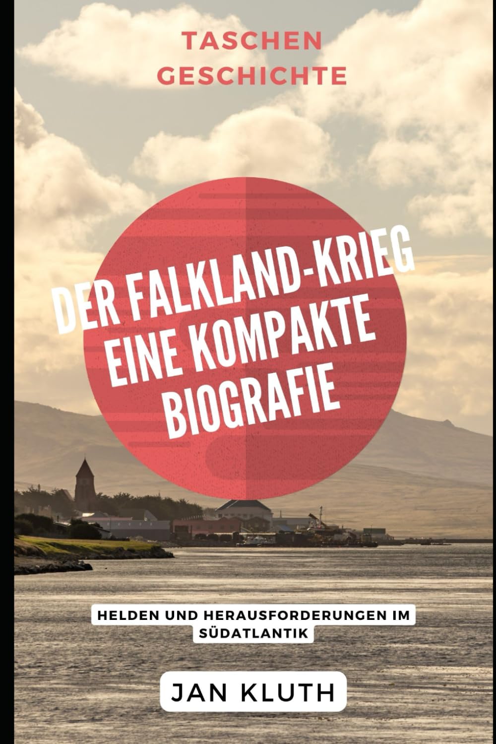Der Falkland-Krieg: Eine Kompakte Biografie: Helden und Herausforderungen im Südatlantik Art & Literature