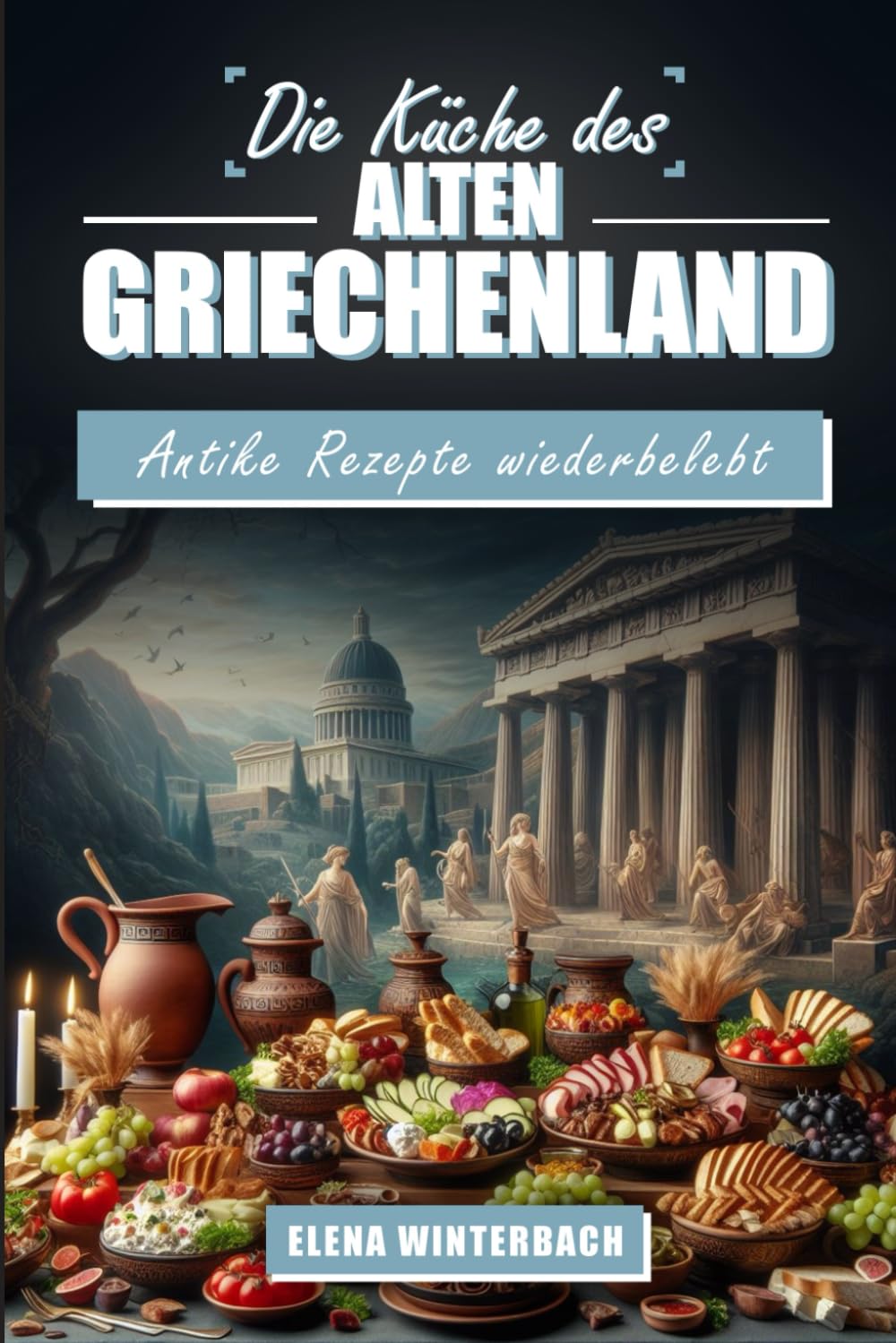 Die Küche des alten Griechenland: Antike Rezepte Wiederbelebt: Kulinarische Zeitreise mit authentischen Rezepten aus der Küche des alten Griechenland inkl. Bilder zu jedem Gericht Cooking & Enjoying