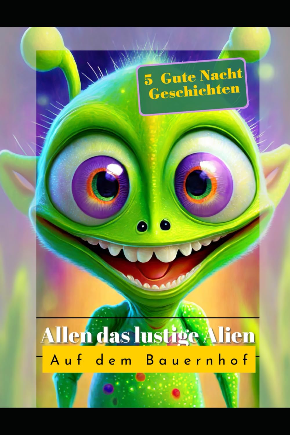 Allen das lustige Alien auf dem Bauernhof: 5 Gute Nacht Geschichten für süße Träume: 5 Gute Nacht Geschichten, die die Fantasie beflügeln und süße Träume bescheren. Fairy Tales & Legends