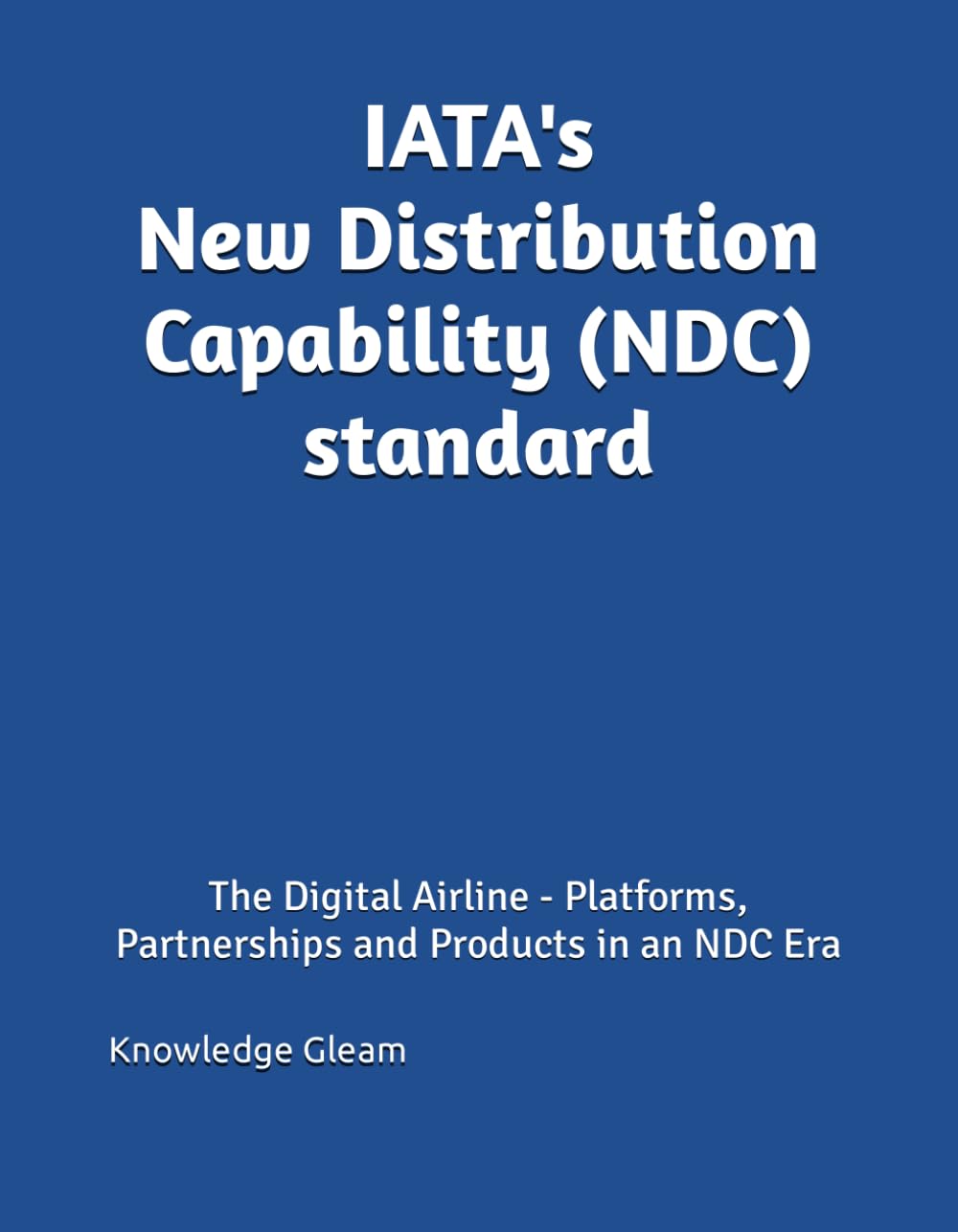 IATA's New Distribution Capability (NDC) standard: The Digital Airline - Platforms, Partnerships and Products in an NDC Era Computer Science