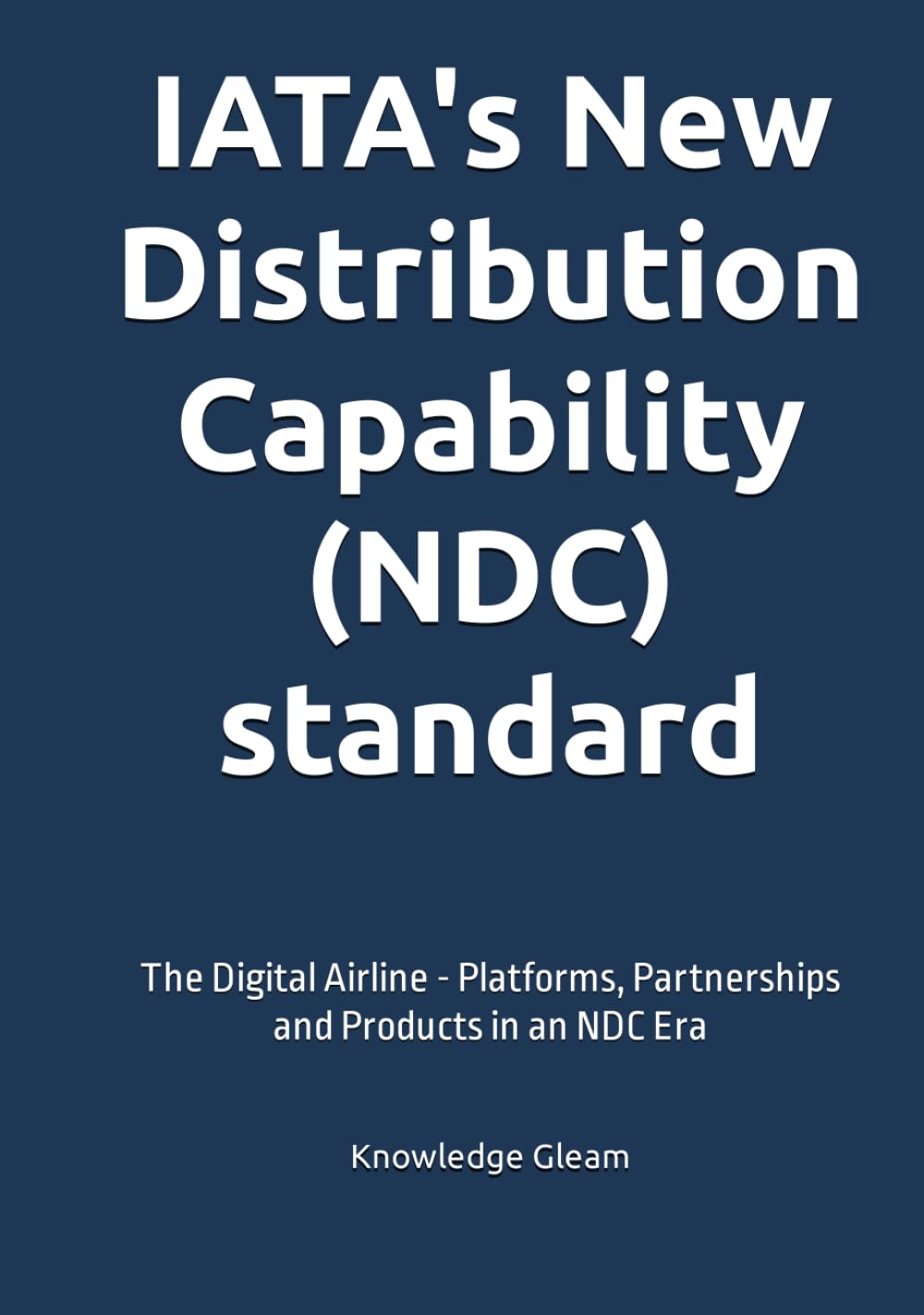 IATA's New Distribution Capability (NDC) standard: The Digital Airline - Platforms, Partnerships and Products in an NDC Era book