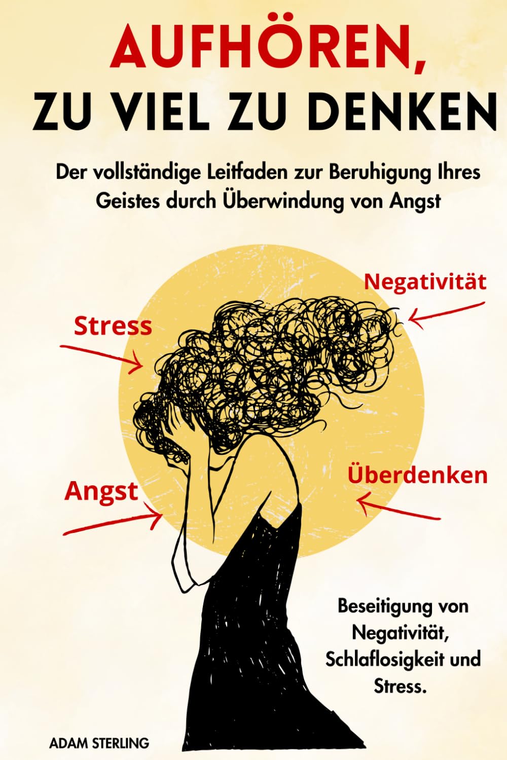 Aufhören, zu viel zu denken: Der vollständige Leitfaden zur Beruhigung Ihres Geistes durch Überwindung von Angst, Beseitigung von Negativität, Schlaflosigkeit und Stress. Health, Nutrition & Fitness