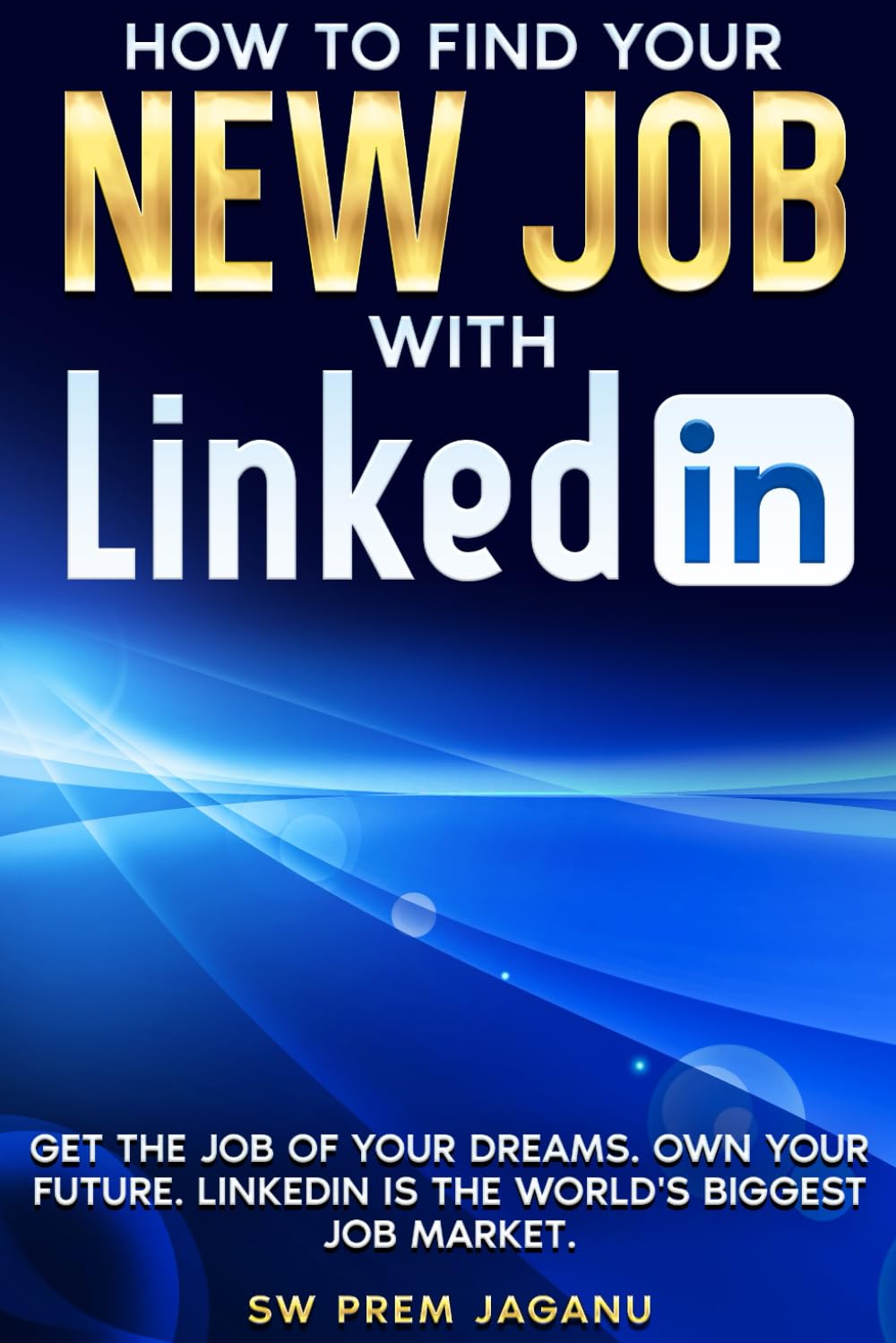 HOW TO FIND YOUR NEW JOB WITH LINKEDIN: Get the Job of Your Dreams. Own your future. LinkedIn is the world’s biggest job market. Business, Finance & Career