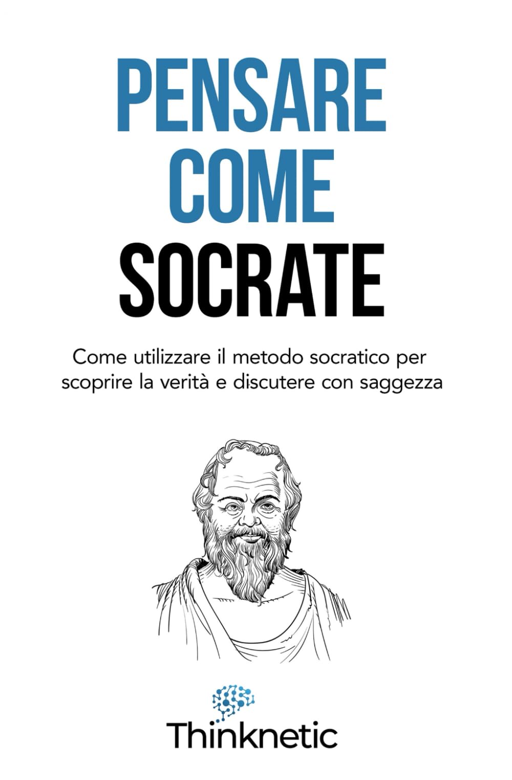 Pensare come Socrate: Come utilizzare il metodo socratico per scoprire la verità e discutere con saggezza book