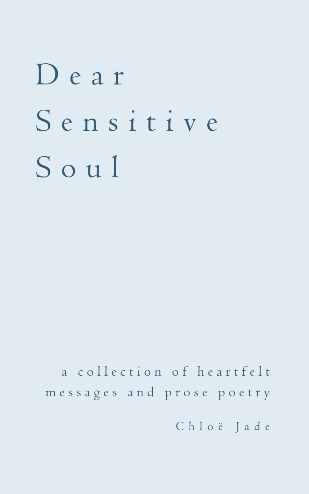 Dear Sensitive Soul: a collection of heartfelt messages and prose poetry Poetry