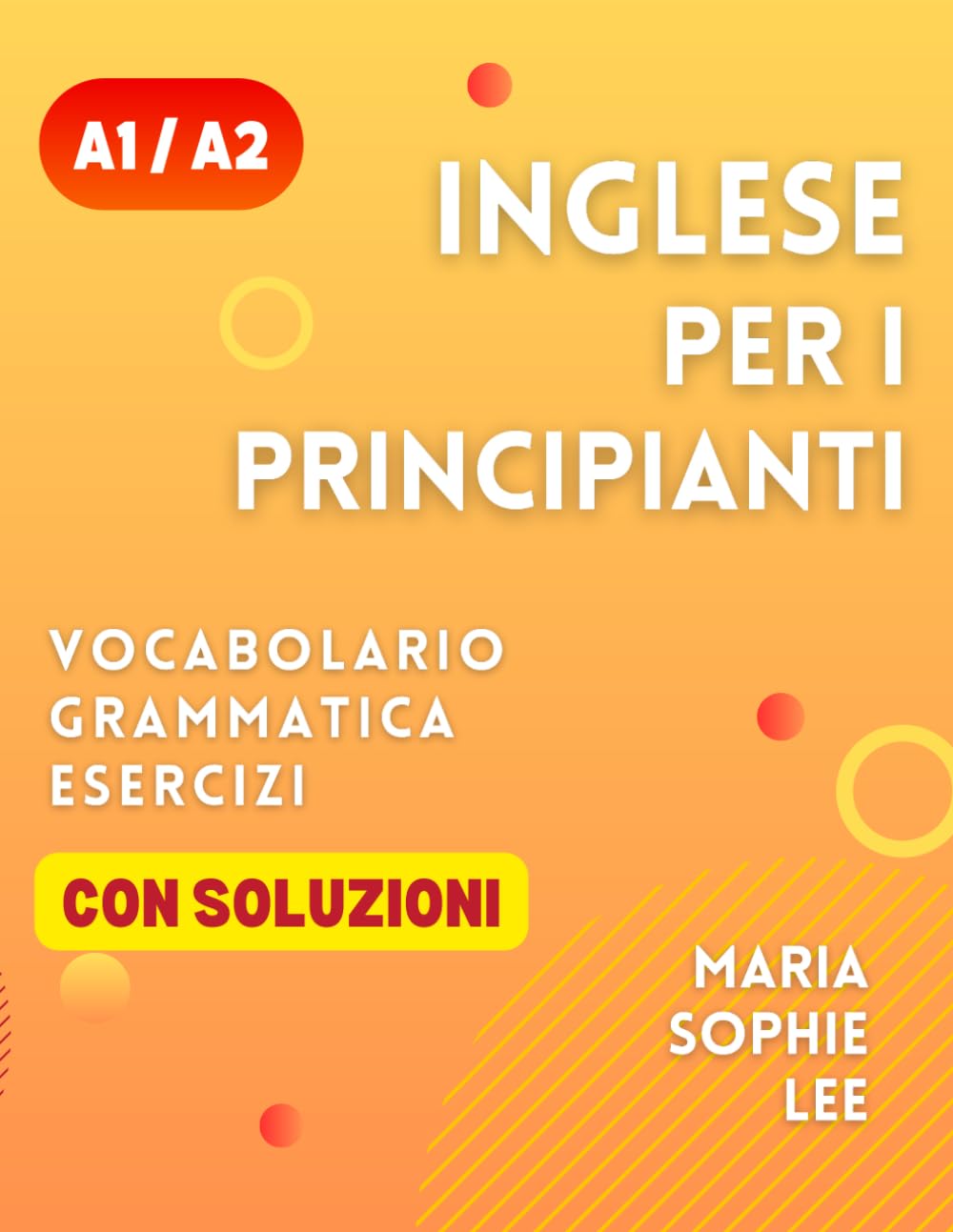 Inglese Per Principianti Livelli A1 e A2: Una guida completa per padroneggiare l'inglese per principianti con lezioni facili da seguire, esercizi ... dettagliate e molto altro da scoprire book