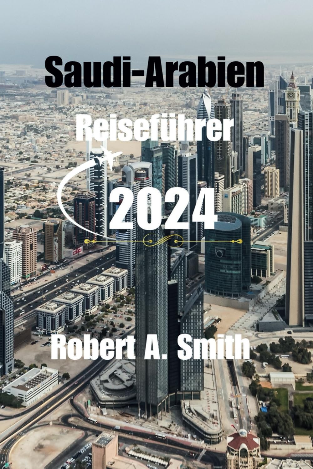 SAUDI-ARABIEN REISEFÜHRER 2024: Entdecken Sie die antiken Wunder Saudi-Arabiens: Von der zeitlosen Schönheit von Madain bis zur heiligen Stadt Mekka Travel Guides