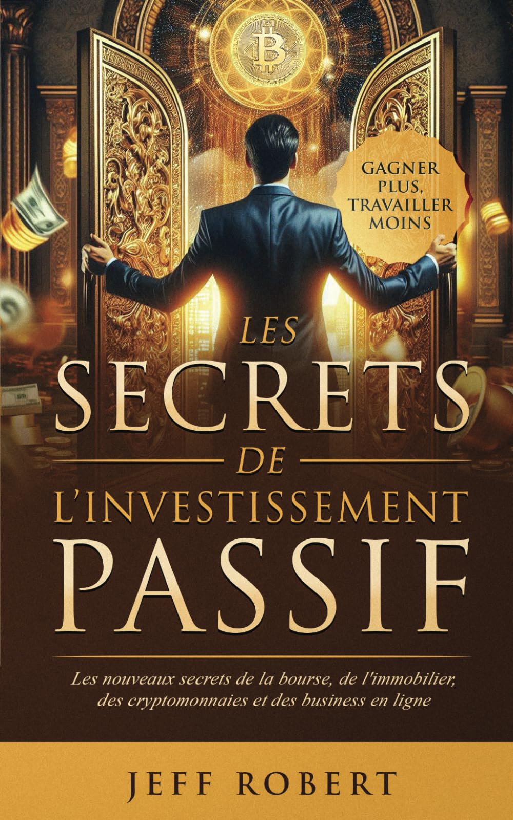 LES SECRETS DE L'INVESTISSEMENT PASSIF : GAGNER PLUS, TRAVAILLER MOINS: 4 LIVRES EN 1 : LES NOUVEAUX SECRETS DE LA BOURSE, DE L'IMMOBILIER, DES CRYPTOMONAIES ET DES BUSINESS EN LIGNE Reference Books