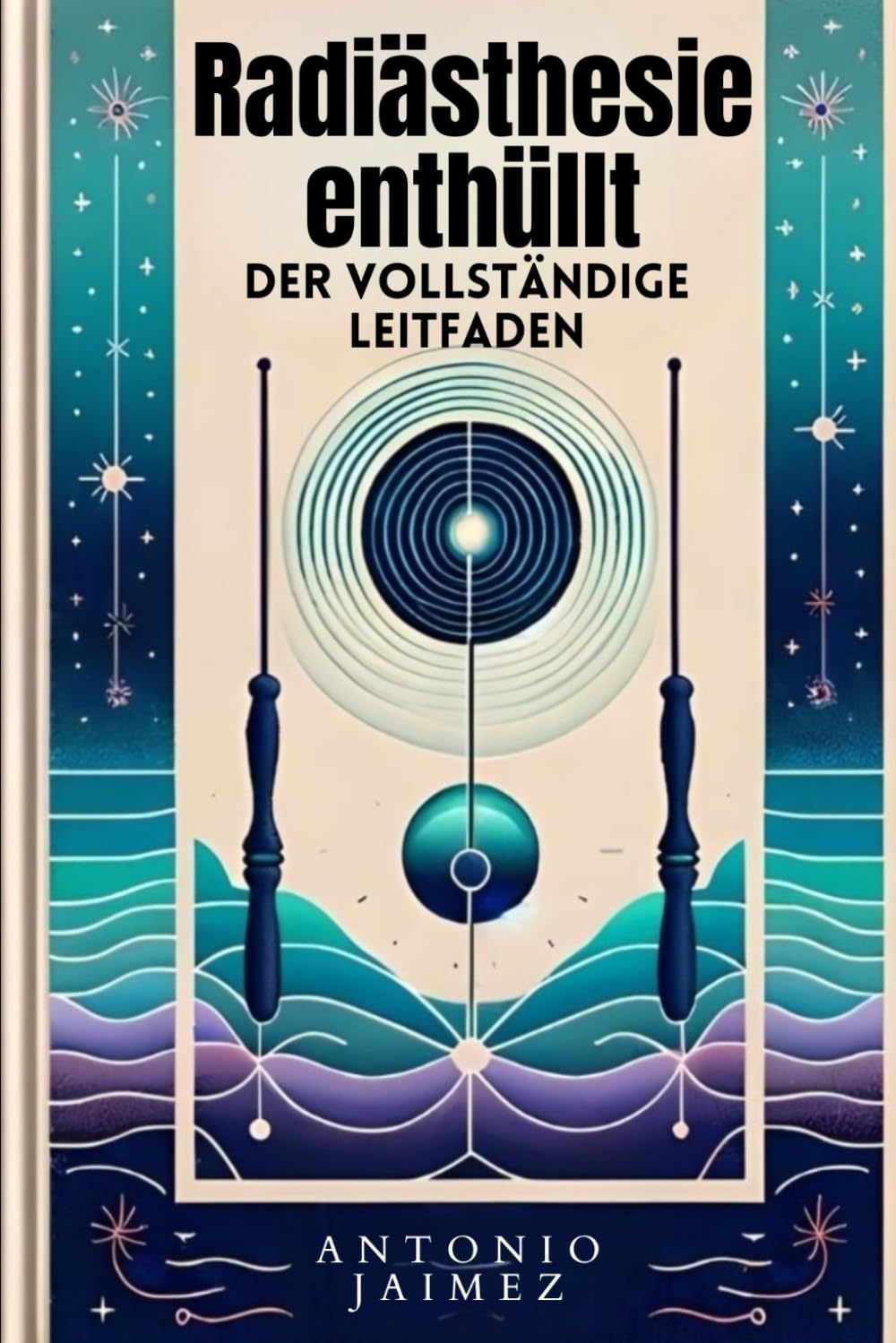 Radiästhesie enthüllt, der vollständige Leitfaden: Einstimmung auf unsichtbare Energien (radiästhesie, pendel esoterik buch, astrologie, Band 1) Religion & Esotericism