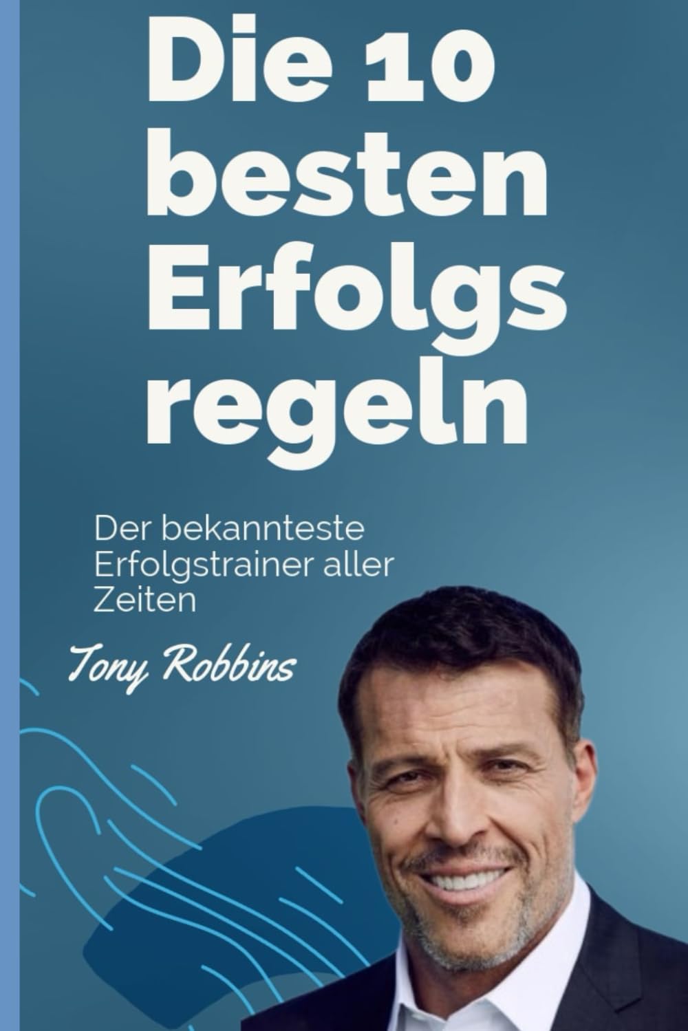 Die 10 besten Erfolgsregeln von Tony Robbins: Der bekannteste Erfolgstrainer aller Zeiten - Tony Robbins Business, Finance & Career
