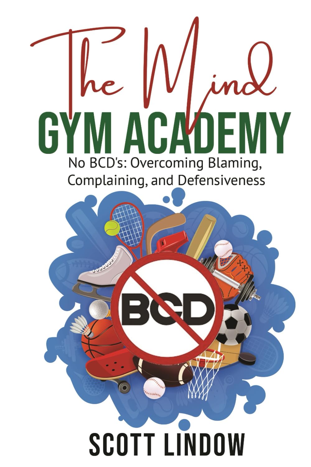 The Mind Gym Academy: No BCD's: Overcoming Blaming, Complaining, and Defensiveness Lifestyle