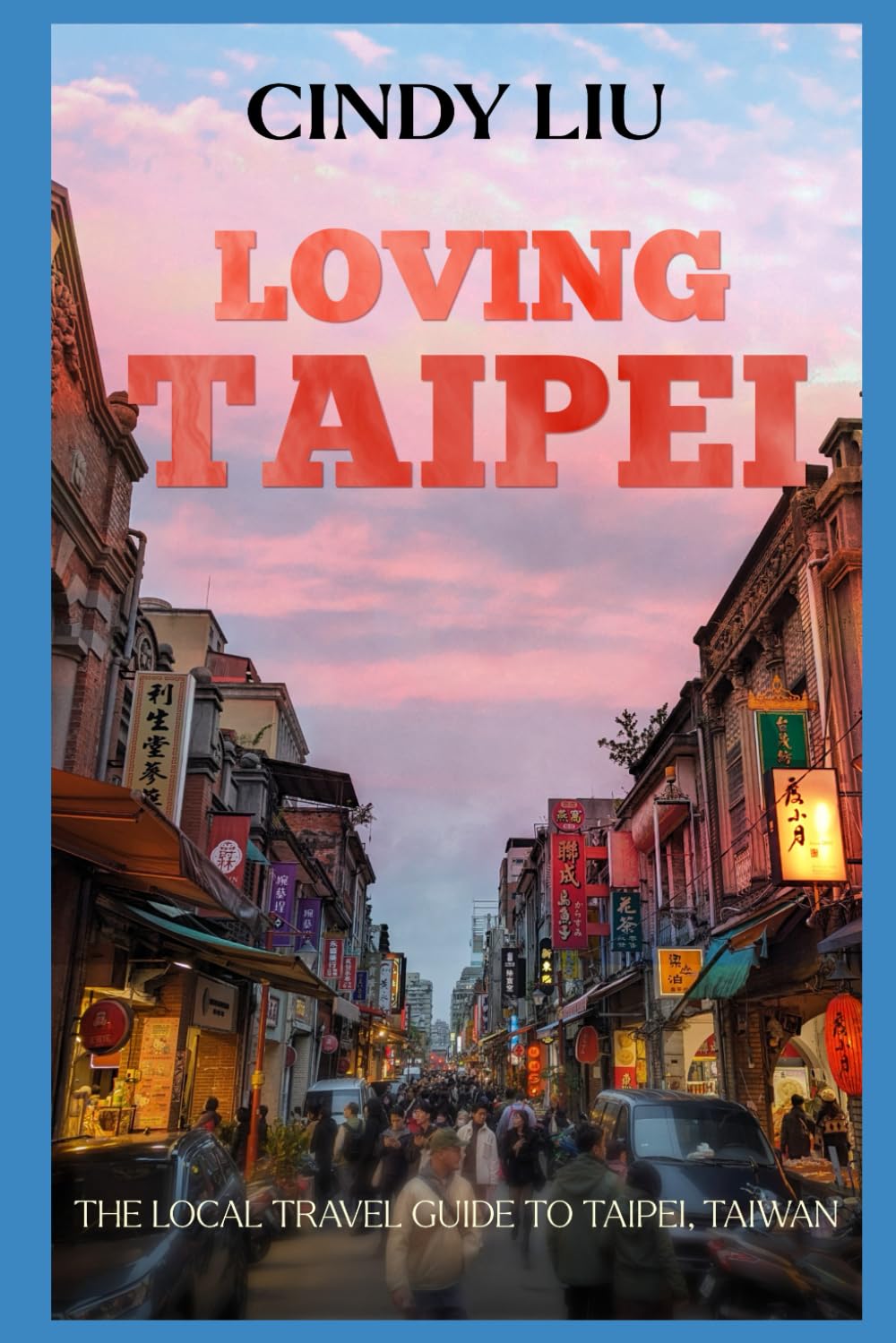 Loving Taipei: The Local Travel Guide to Taipei, Taiwan (Taiwan Guide) Travel Guides