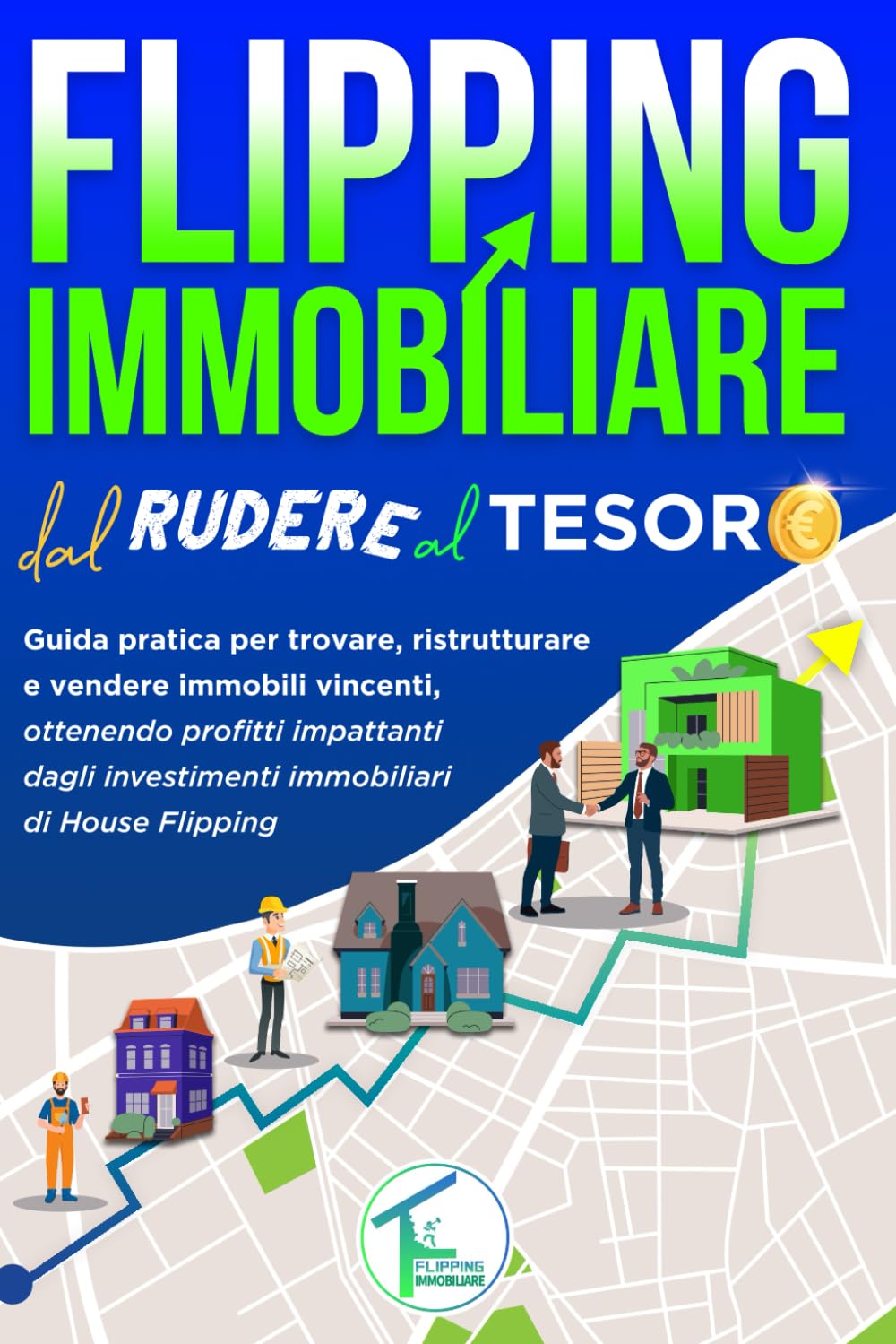 FLIPPING IMMOBILIARE DAL RUDERE AL TESORO: Guida pratica per trovare, ristrutturare e vendere immobili vincenti, ottenendo profitti impattanti dagli investimenti immobiliari di House Flipping Architecture