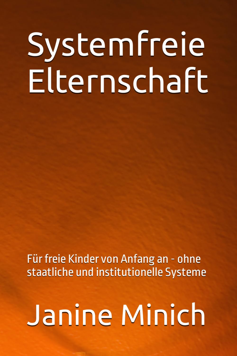 Systemfreie Elternschaft: Für freie Kinder von Anfang an - ohne staatliche und institutionelle Systeme Social Sciences