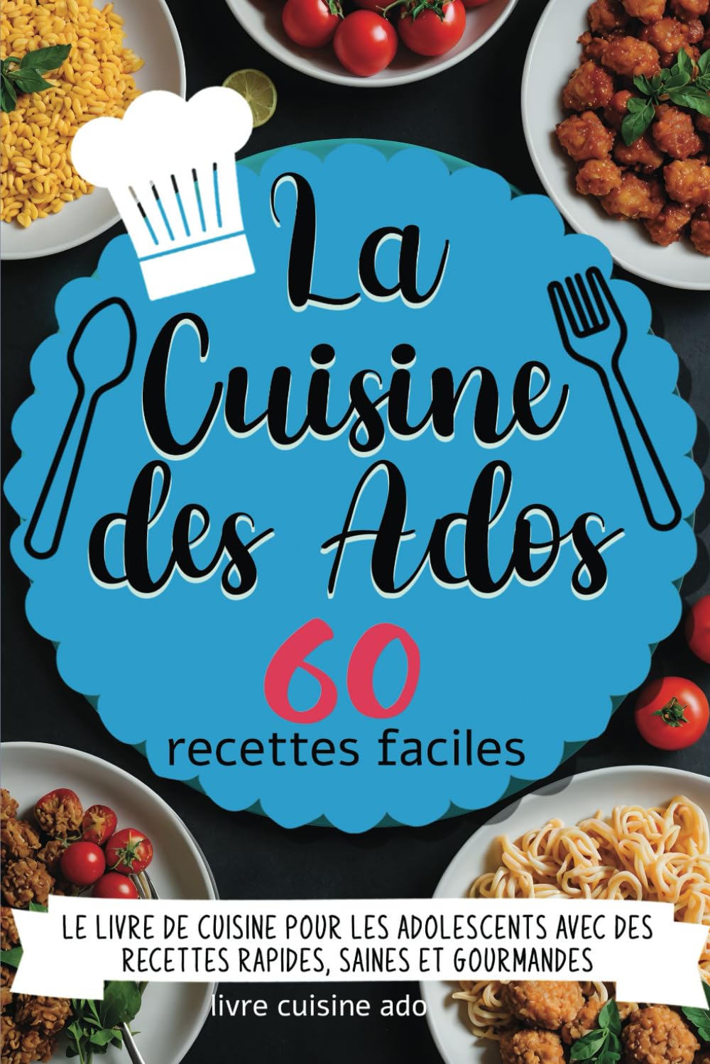 La Cuisine des Ados - 60 recettes faciles: Le livre de cuisine pour adolescents avec des recettes rapides, saines et gourmandes - à partir de 10 ans Children's books