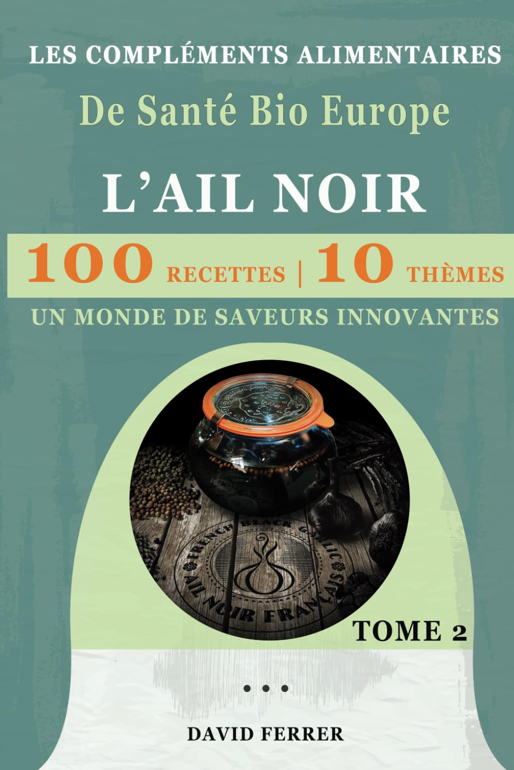 LES COMPLEMENTS ALIMENTAIRES De Santé Bio Europe: L'AIL NOIR - TOME 2 - LES RECETTES - Un Monde de Saveurs Innovantes book