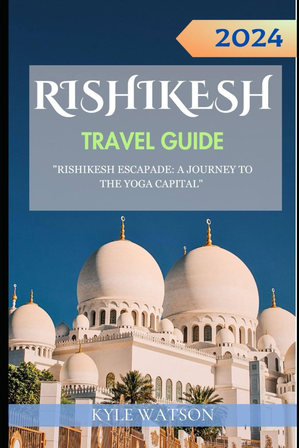 RISHIKESH TRAVEL GUIDE 2024: "Rishikesh Escapade: A Journey to the Yoga Capital" (The Travel Companion) Lifestyle