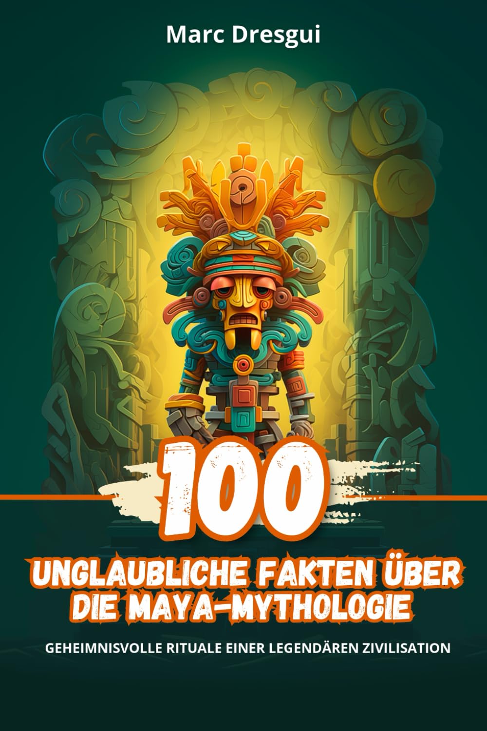 100 Unglaubliche Fakten über die Maya-Mythologie: Geheimnisvolle Rituale einer Legendären Zivilisation: Geheimnisvolle Rituale einer Legendren Zivilisation Non-fiction