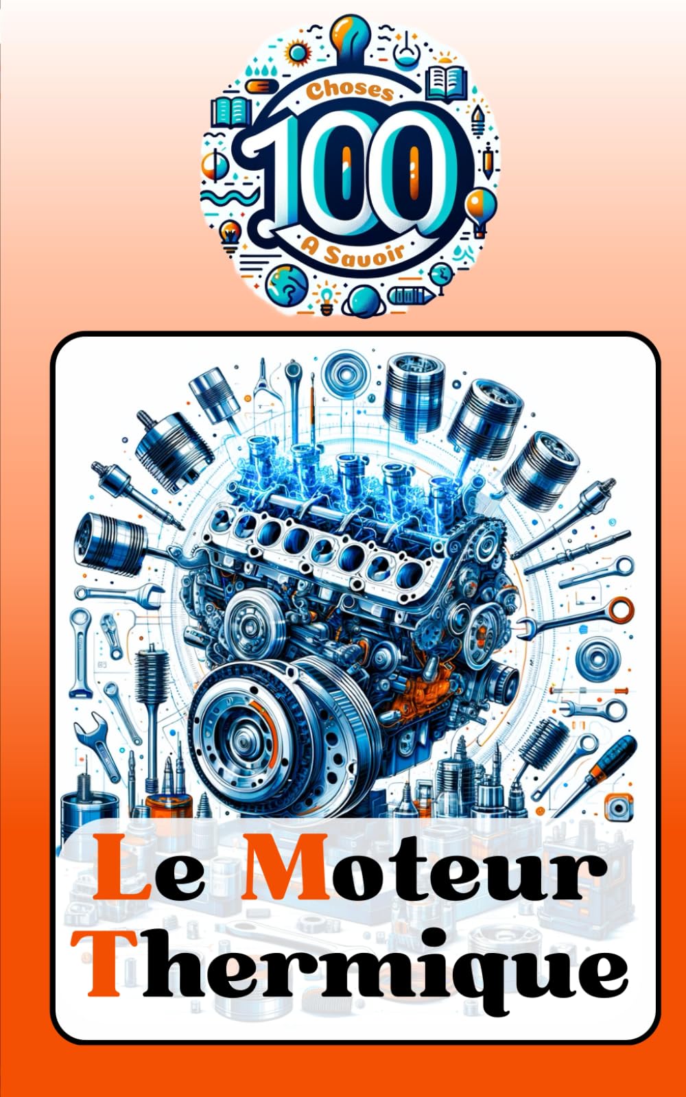 Le Moteur Thermique: 100 Choses à Savoir sur le Moteur à Combustion : Découverte, Histoire, Technologies et Secrets des Moteurs Professional & Reference Books