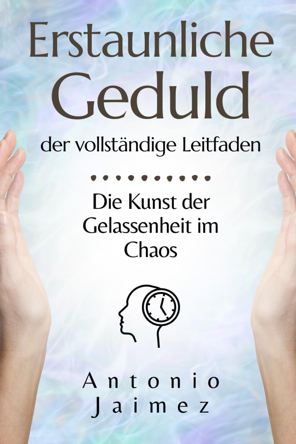 Erstaunliche Geduld, der vollständige Leitfaden: Die Kunst der Gelassenheit im Chaos (geduld trainieren, ausdauer, gelassen leben, talent, patience buch, Band 1) Psychology