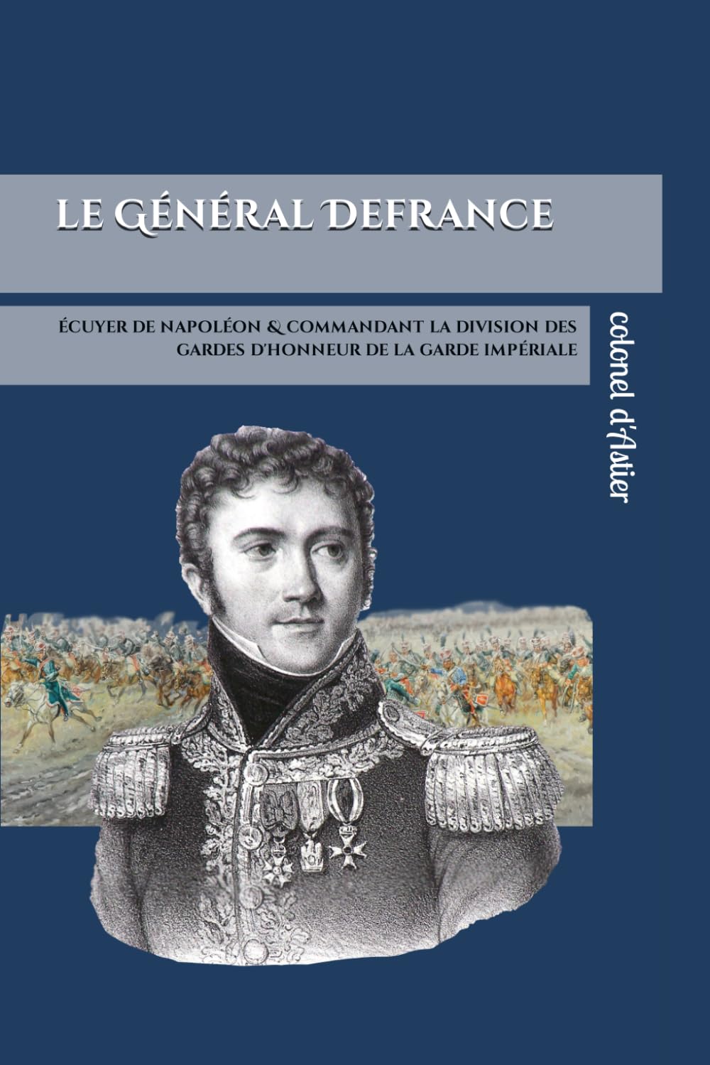 Le général comte Defrance: écuyer de Napoléon & commandant la division des gardes d'honneur de la garde impériale book